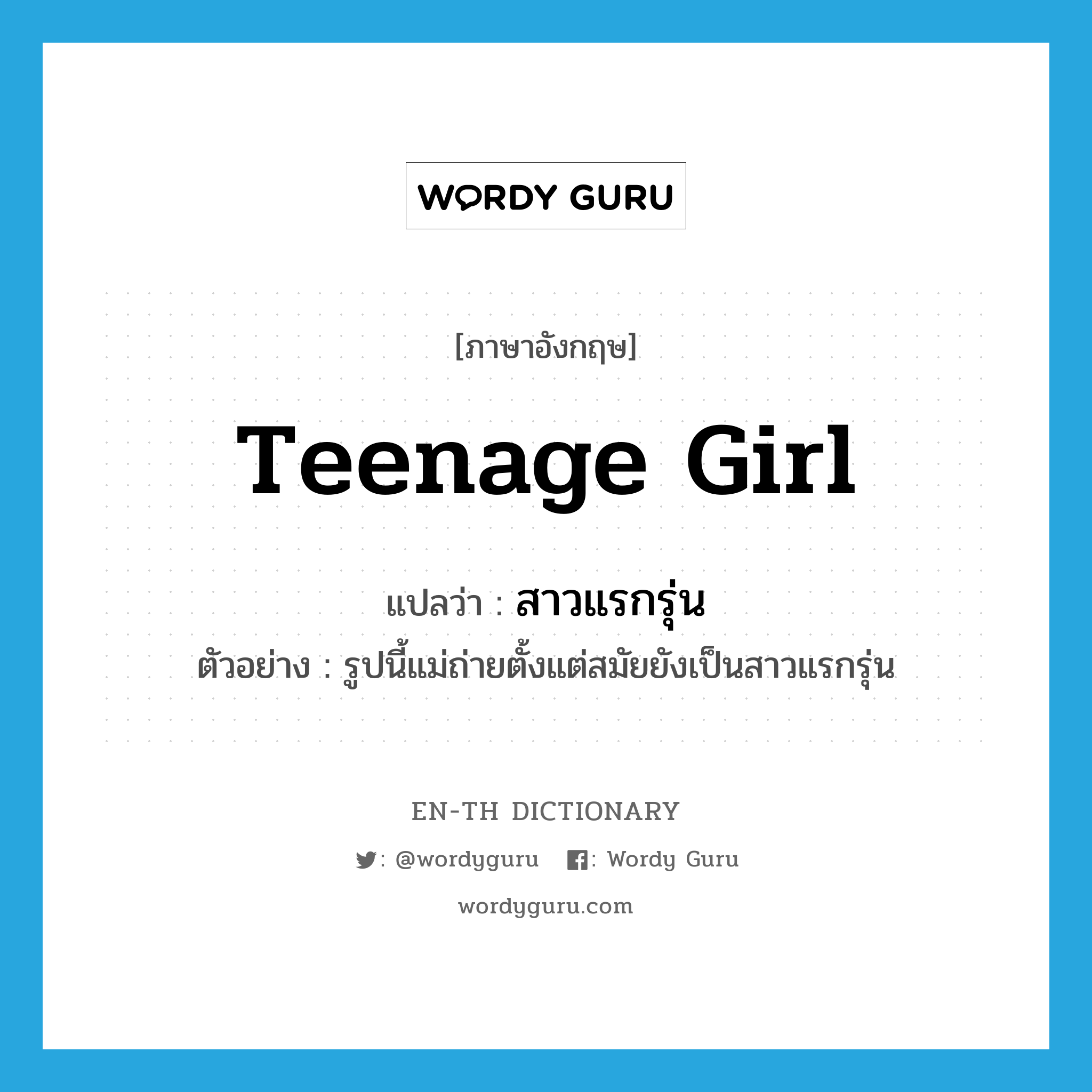 teenage girl แปลว่า?, คำศัพท์ภาษาอังกฤษ teenage girl แปลว่า สาวแรกรุ่น ประเภท N ตัวอย่าง รูปนี้แม่ถ่ายตั้งแต่สมัยยังเป็นสาวแรกรุ่น หมวด N