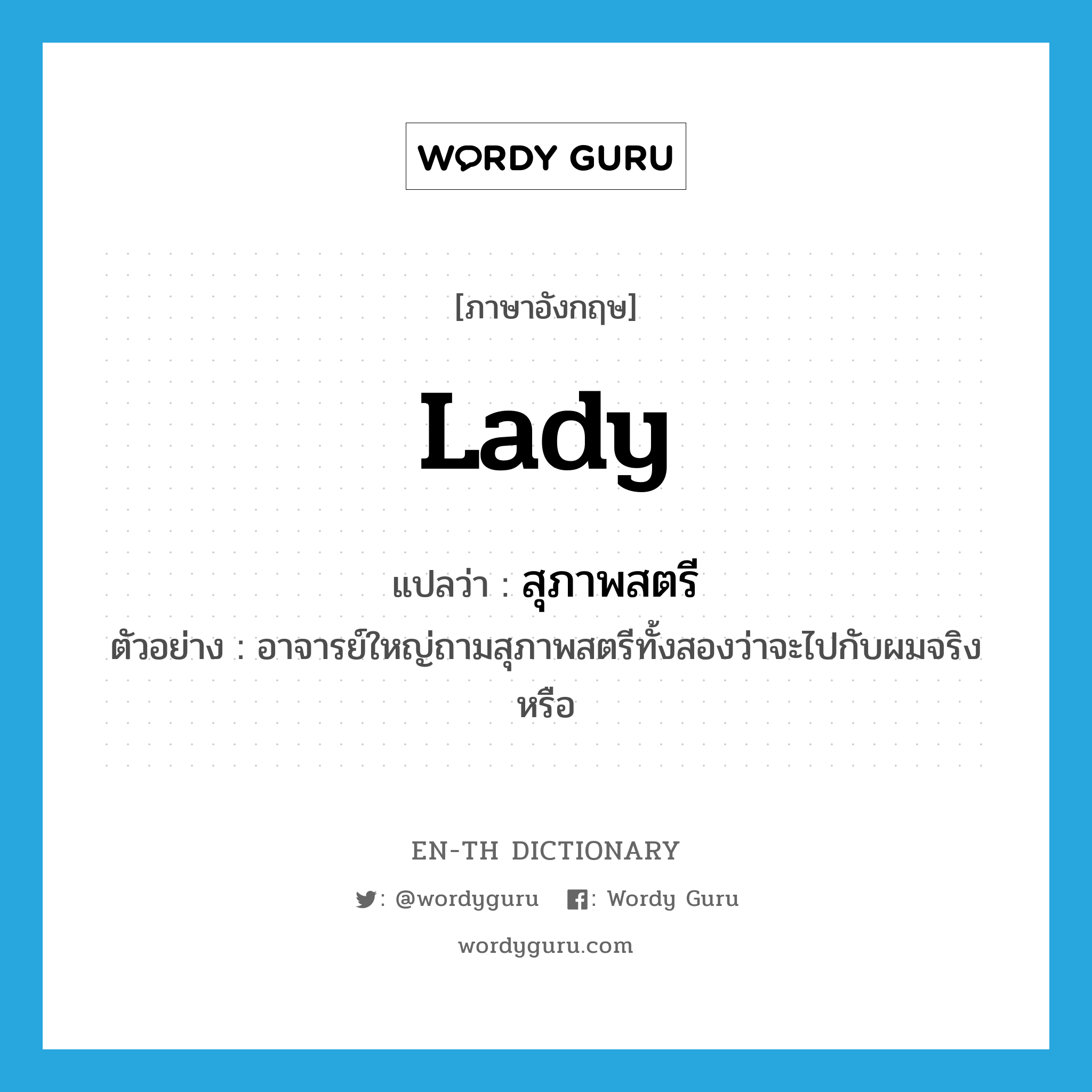 Lady แปลว่า?, คำศัพท์ภาษาอังกฤษ lady แปลว่า สุภาพสตรี ประเภท N ตัวอย่าง อาจารย์ใหญ่ถามสุภาพสตรีทั้งสองว่าจะไปกับผมจริงหรือ หมวด N