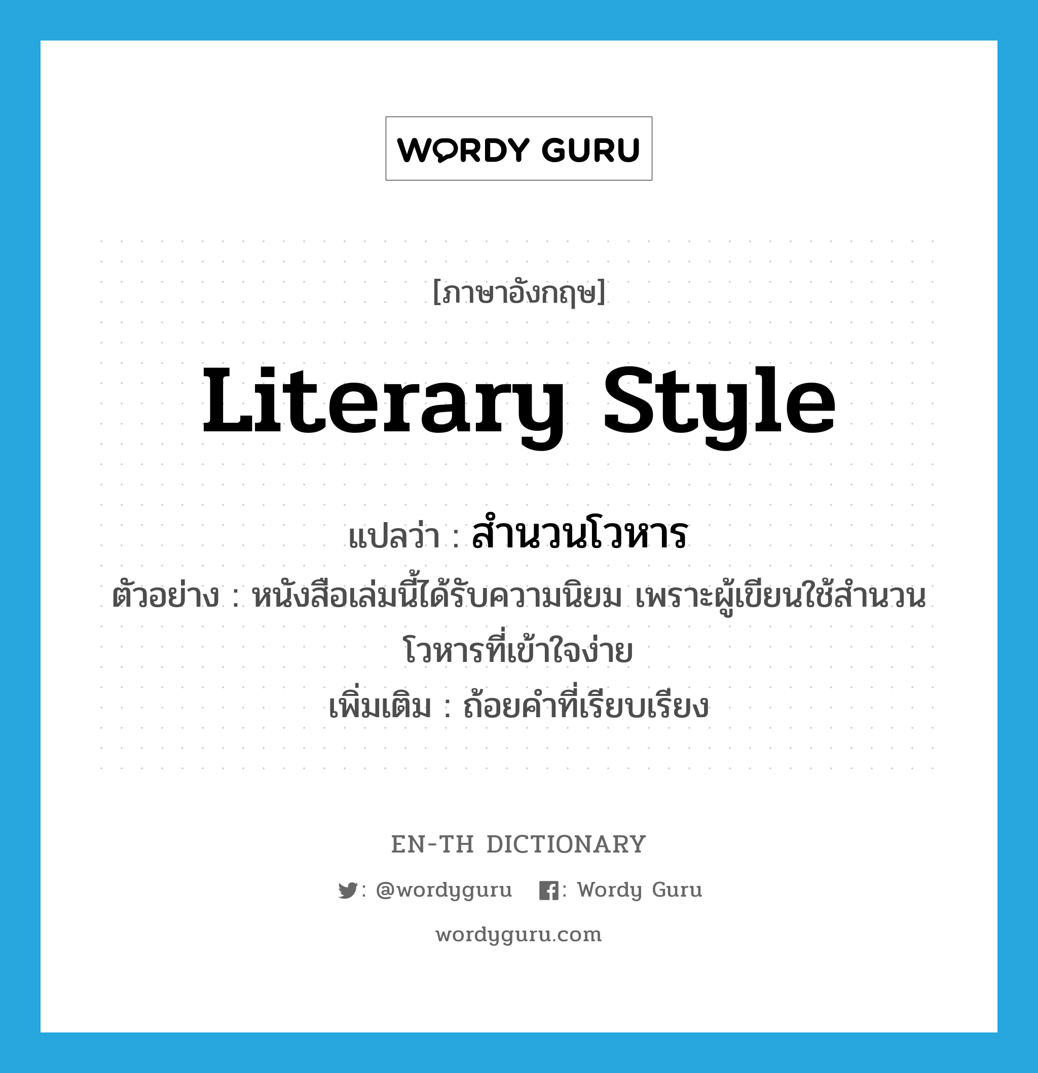 literary style แปลว่า?, คำศัพท์ภาษาอังกฤษ literary style แปลว่า สำนวนโวหาร ประเภท N ตัวอย่าง หนังสือเล่มนี้ได้รับความนิยม เพราะผู้เขียนใช้สำนวนโวหารที่เข้าใจง่าย เพิ่มเติม ถ้อยคำที่เรียบเรียง หมวด N