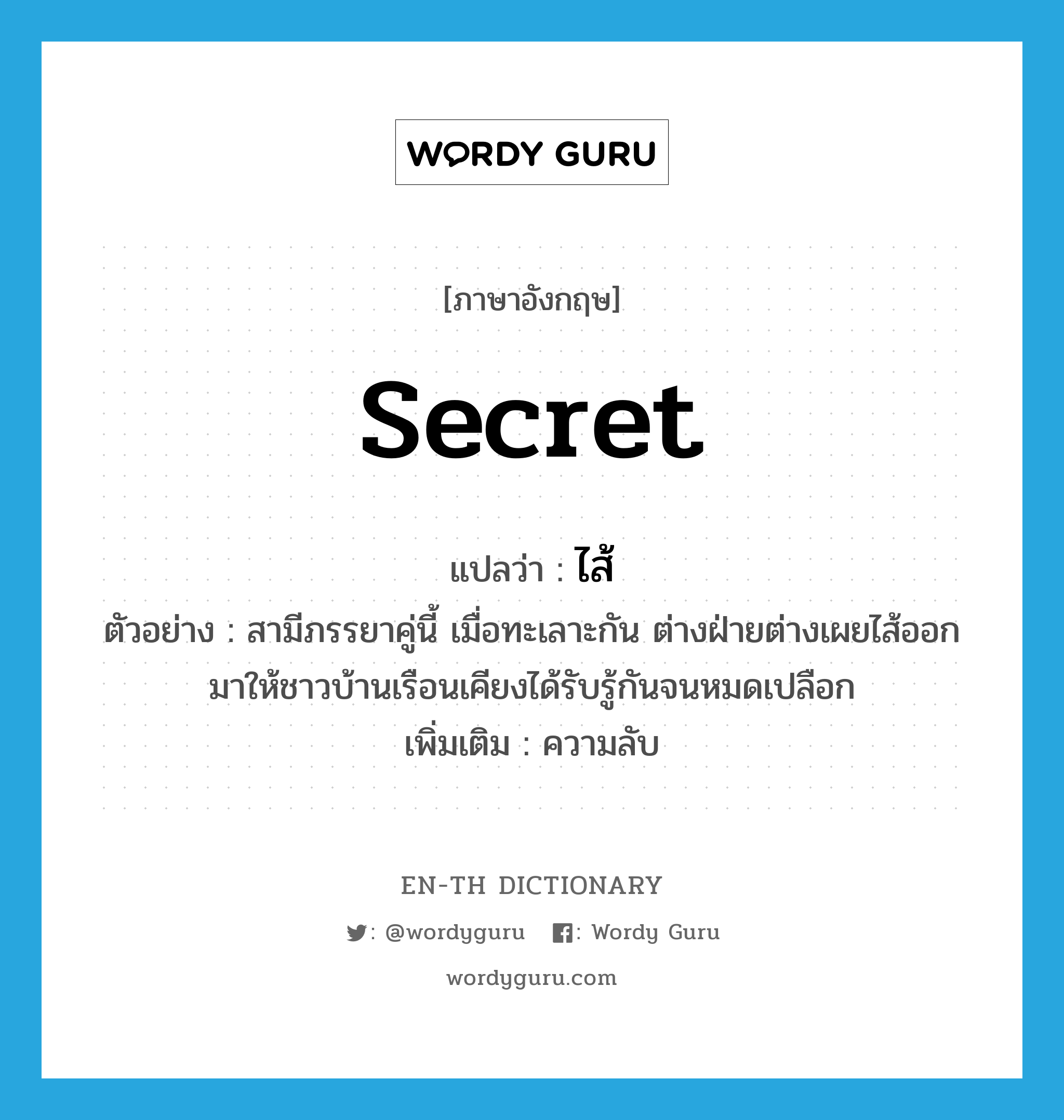 secret แปลว่า?, คำศัพท์ภาษาอังกฤษ secret แปลว่า ไส้ ประเภท N ตัวอย่าง สามีภรรยาคู่นี้ เมื่อทะเลาะกัน ต่างฝ่ายต่างเผยไส้ออกมาให้ชาวบ้านเรือนเคียงได้รับรู้กันจนหมดเปลือก เพิ่มเติม ความลับ หมวด N