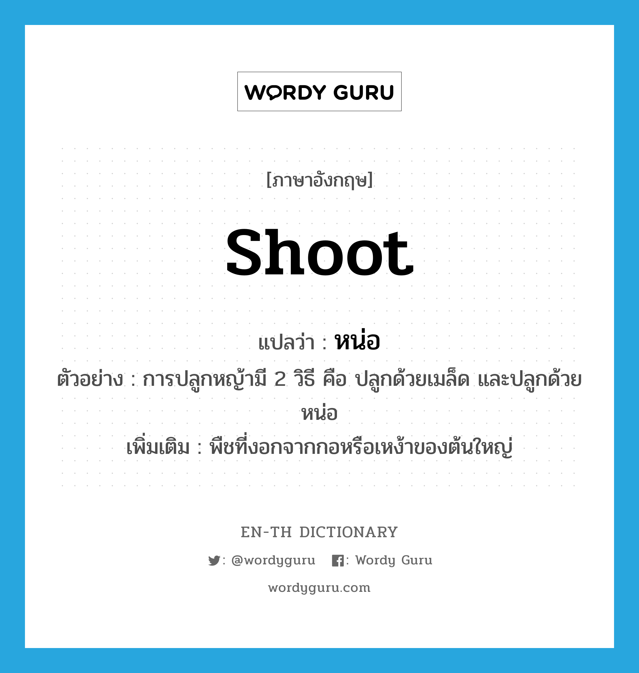 shoot แปลว่า?, คำศัพท์ภาษาอังกฤษ shoot แปลว่า หน่อ ประเภท N ตัวอย่าง การปลูกหญ้ามี 2 วิธี คือ ปลูกด้วยเมล็ด และปลูกด้วยหน่อ เพิ่มเติม พืชที่งอกจากกอหรือเหง้าของต้นใหญ่ หมวด N