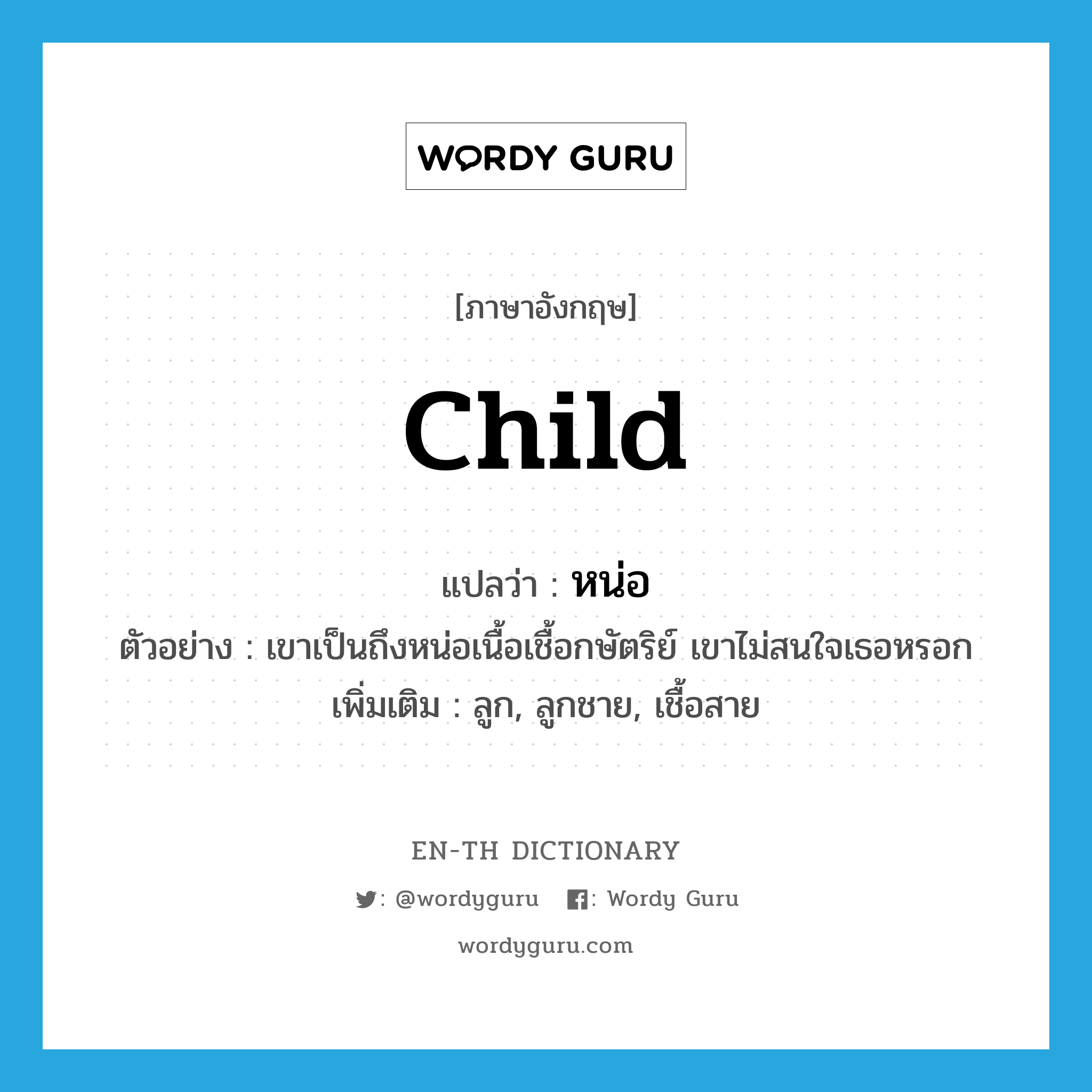 child แปลว่า?, คำศัพท์ภาษาอังกฤษ child แปลว่า หน่อ ประเภท N ตัวอย่าง เขาเป็นถึงหน่อเนื้อเชื้อกษัตริย์ เขาไม่สนใจเธอหรอก เพิ่มเติม ลูก, ลูกชาย, เชื้อสาย หมวด N