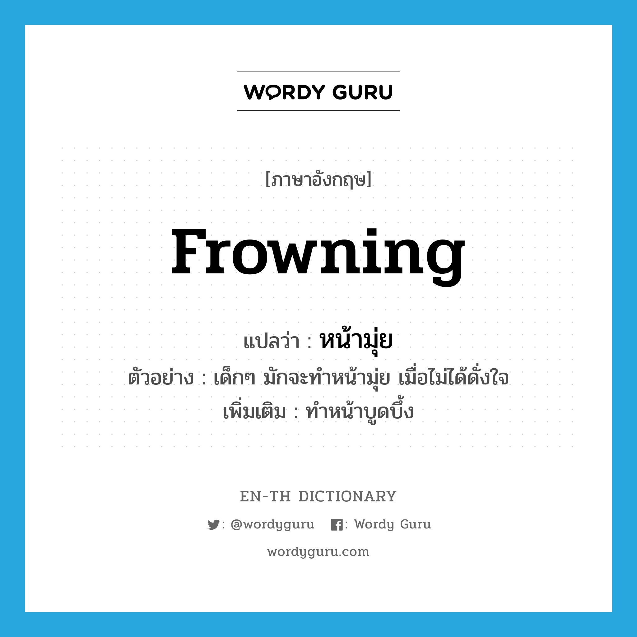 frowning แปลว่า?, คำศัพท์ภาษาอังกฤษ frowning แปลว่า หน้ามุ่ย ประเภท ADJ ตัวอย่าง เด็กๆ มักจะทำหน้ามุ่ย เมื่อไม่ได้ดั่งใจ เพิ่มเติม ทำหน้าบูดบึ้ง หมวด ADJ