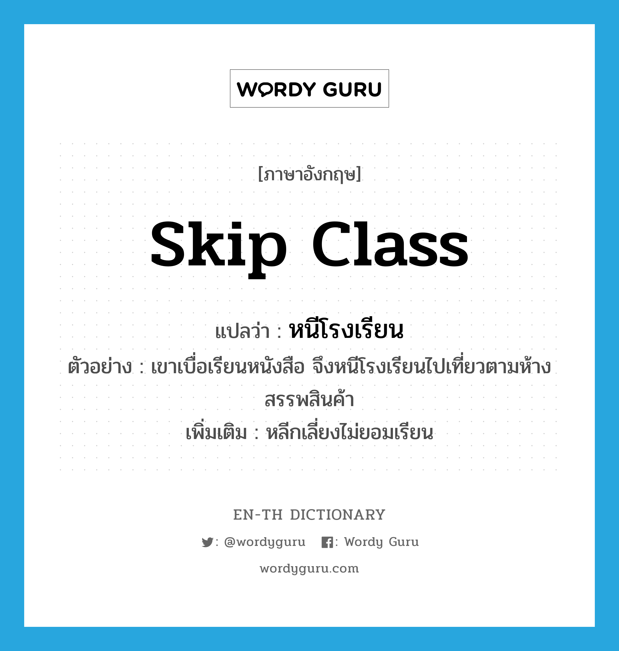 skip class แปลว่า?, คำศัพท์ภาษาอังกฤษ skip class แปลว่า หนีโรงเรียน ประเภท V ตัวอย่าง เขาเบื่อเรียนหนังสือ จึงหนีโรงเรียนไปเที่ยวตามห้างสรรพสินค้า เพิ่มเติม หลีกเลี่ยงไม่ยอมเรียน หมวด V