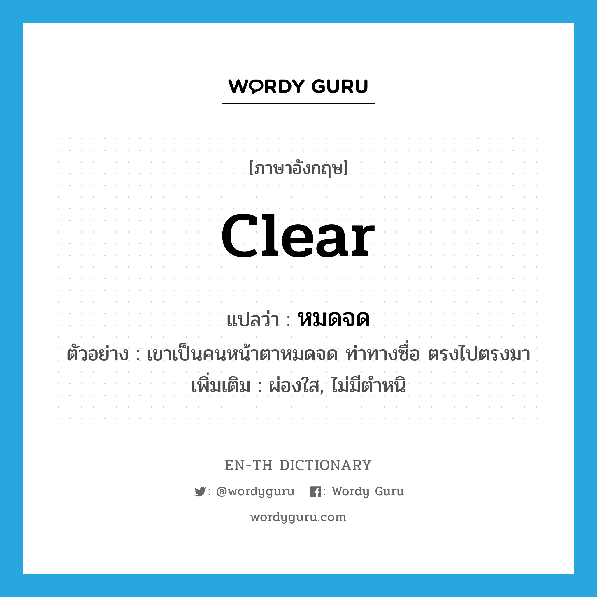 clear แปลว่า?, คำศัพท์ภาษาอังกฤษ clear แปลว่า หมดจด ประเภท ADJ ตัวอย่าง เขาเป็นคนหน้าตาหมดจด ท่าทางซื่อ ตรงไปตรงมา เพิ่มเติม ผ่องใส, ไม่มีตำหนิ หมวด ADJ