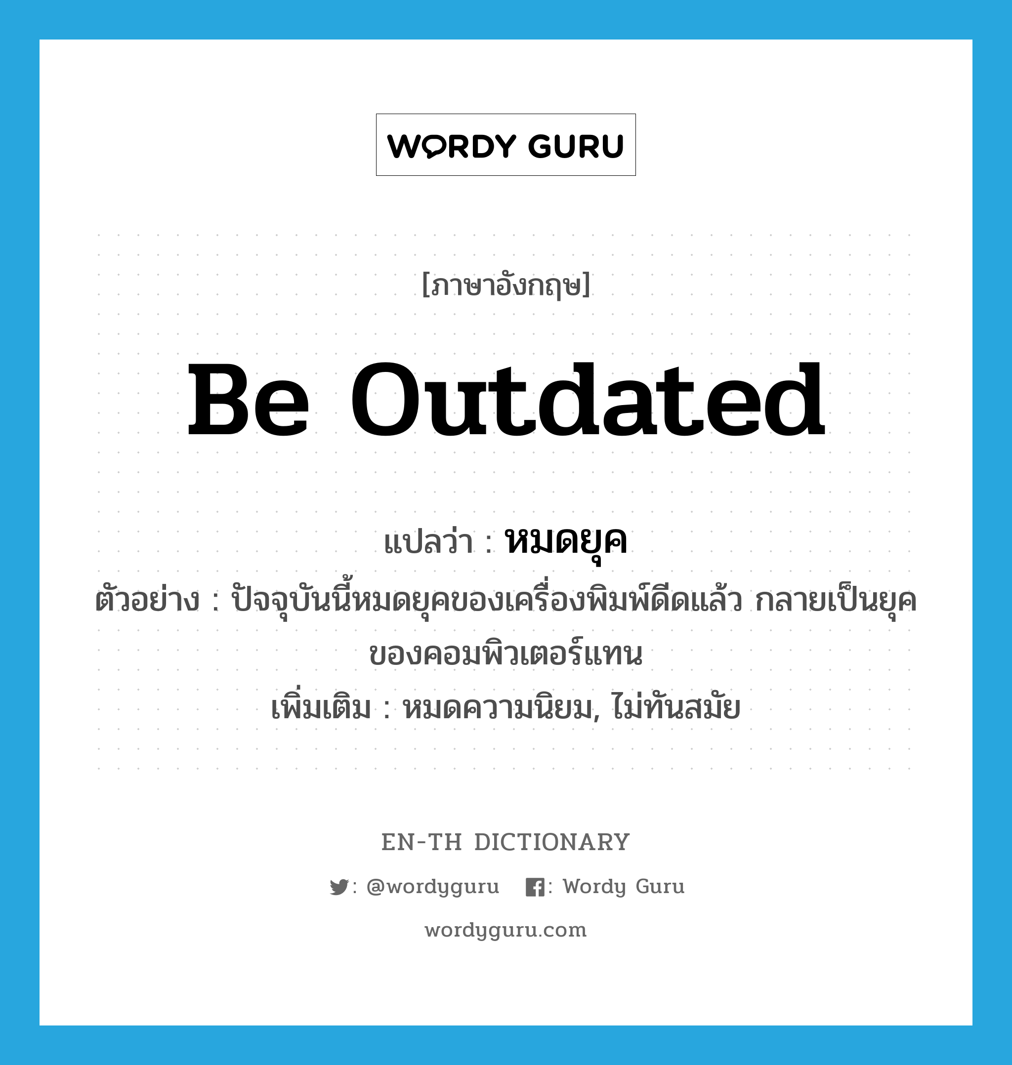 be outdated แปลว่า?, คำศัพท์ภาษาอังกฤษ be outdated แปลว่า หมดยุค ประเภท V ตัวอย่าง ปัจจุบันนี้หมดยุคของเครื่องพิมพ์ดีดแล้ว กลายเป็นยุคของคอมพิวเตอร์แทน เพิ่มเติม หมดความนิยม, ไม่ทันสมัย หมวด V