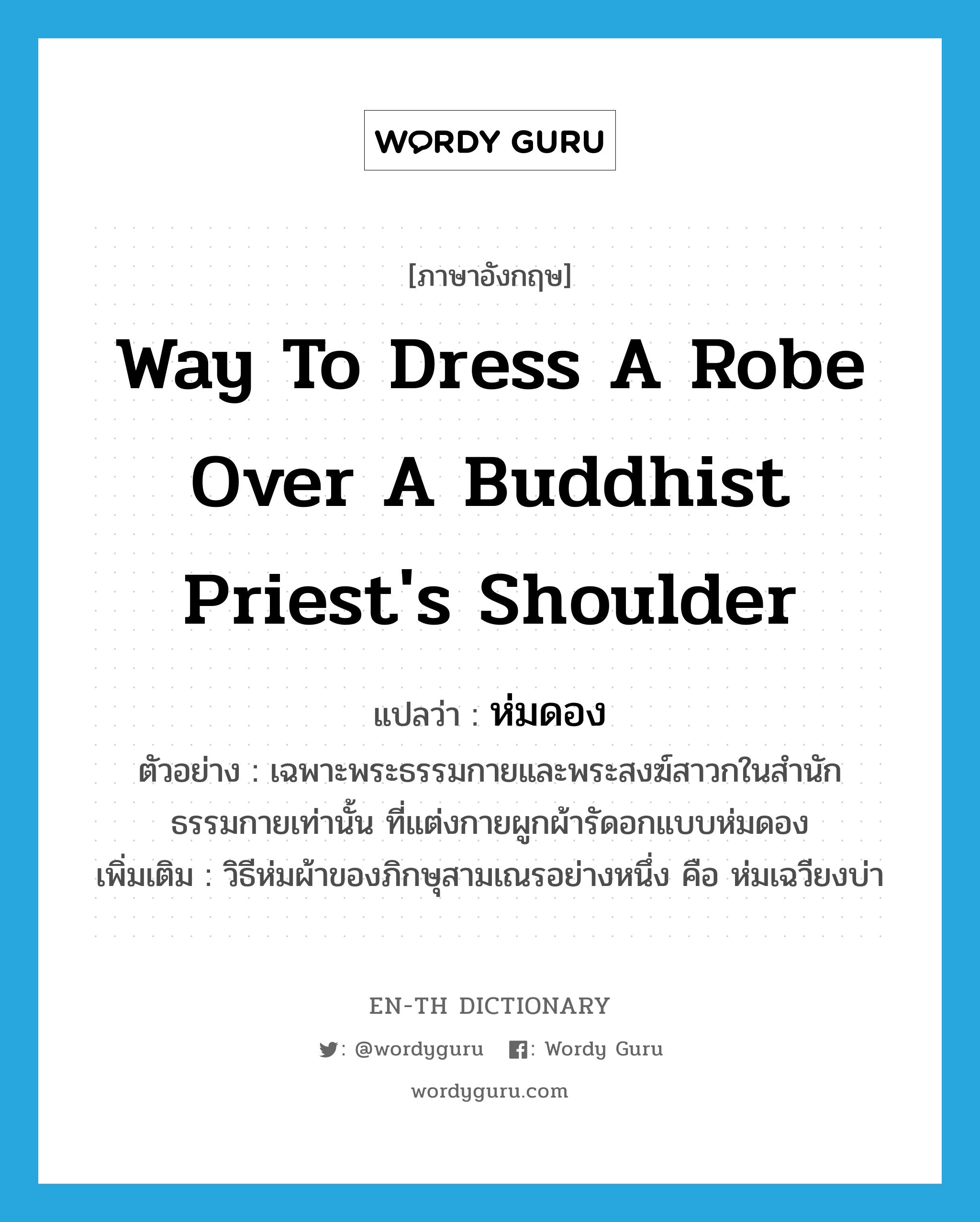 way to dress a robe over a Buddhist priest&#39;s shoulder แปลว่า?, คำศัพท์ภาษาอังกฤษ way to dress a robe over a Buddhist priest&#39;s shoulder แปลว่า ห่มดอง ประเภท N ตัวอย่าง เฉพาะพระธรรมกายและพระสงฆ์สาวกในสำนักธรรมกายเท่านั้น ที่แต่งกายผูกผ้ารัดอกแบบห่มดอง เพิ่มเติม วิธีห่มผ้าของภิกษุสามเณรอย่างหนึ่ง คือ ห่มเฉวียงบ่า หมวด N