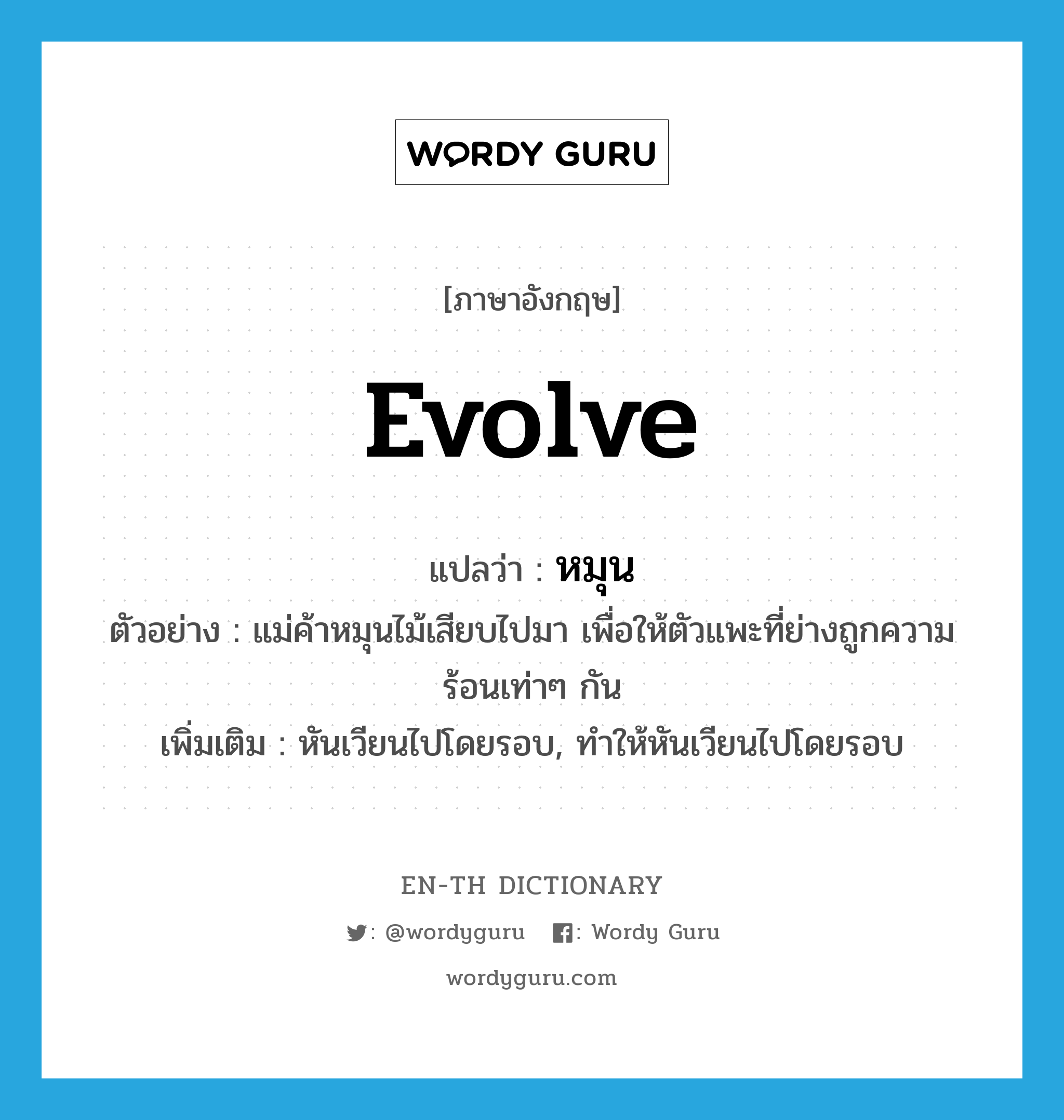 evolve แปลว่า?, คำศัพท์ภาษาอังกฤษ evolve แปลว่า หมุน ประเภท V ตัวอย่าง แม่ค้าหมุนไม้เสียบไปมา เพื่อให้ตัวแพะที่ย่างถูกความร้อนเท่าๆ กัน เพิ่มเติม หันเวียนไปโดยรอบ, ทำให้หันเวียนไปโดยรอบ หมวด V