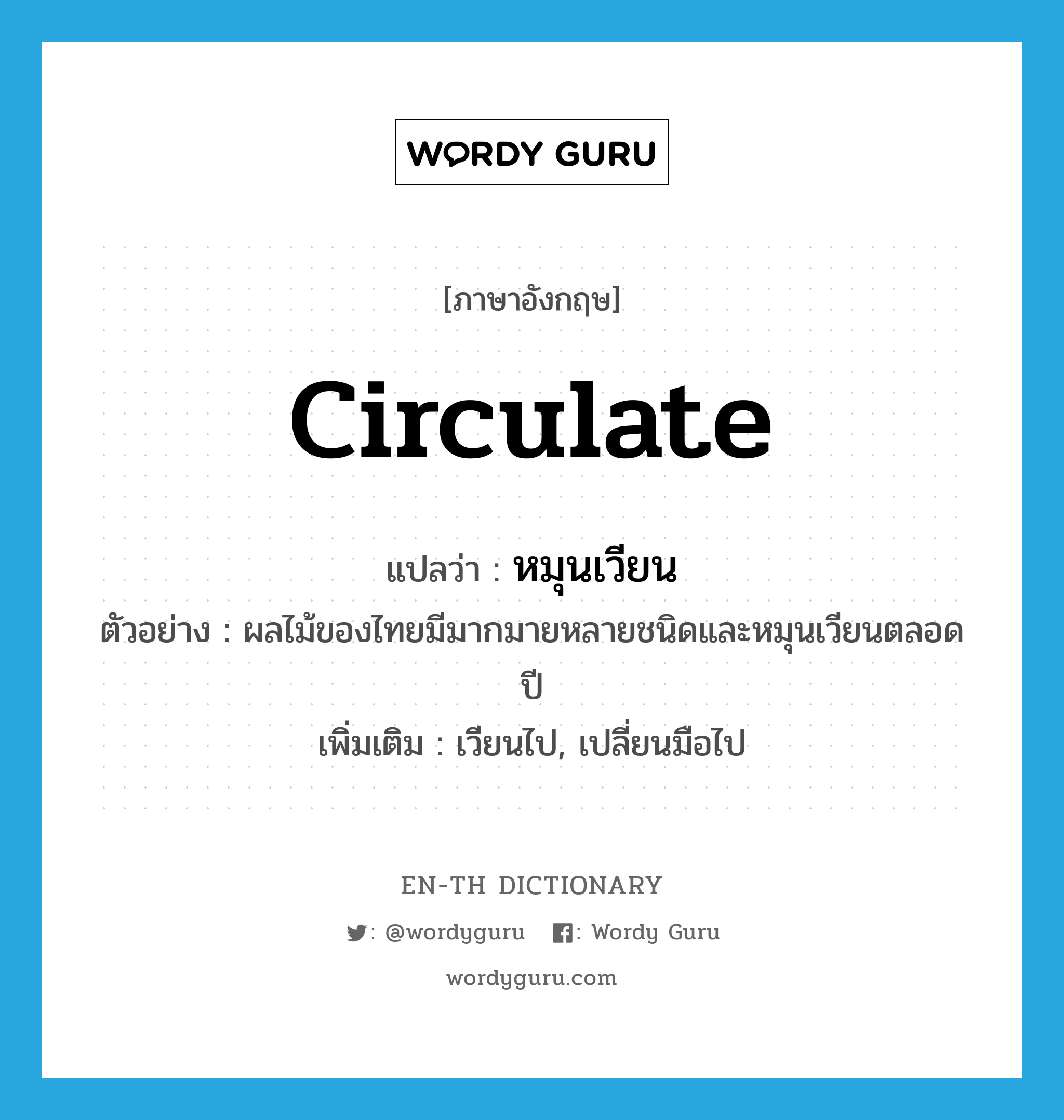 circulate แปลว่า?, คำศัพท์ภาษาอังกฤษ circulate แปลว่า หมุนเวียน ประเภท V ตัวอย่าง ผลไม้ของไทยมีมากมายหลายชนิดและหมุนเวียนตลอดปี เพิ่มเติม เวียนไป, เปลี่ยนมือไป หมวด V