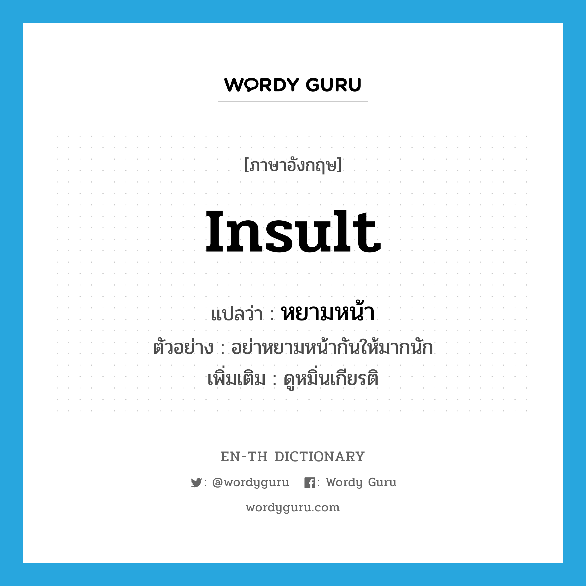 insult แปลว่า?, คำศัพท์ภาษาอังกฤษ insult แปลว่า หยามหน้า ประเภท V ตัวอย่าง อย่าหยามหน้ากันให้มากนัก เพิ่มเติม ดูหมิ่นเกียรติ หมวด V