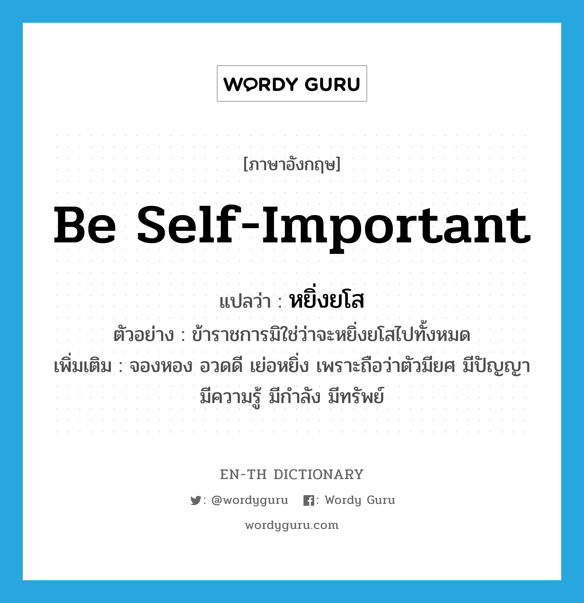 be self-important แปลว่า?, คำศัพท์ภาษาอังกฤษ be self-important แปลว่า หยิ่งยโส ประเภท V ตัวอย่าง ข้าราชการมิใช่ว่าจะหยิ่งยโสไปทั้งหมด เพิ่มเติม จองหอง อวดดี เย่อหยิ่ง เพราะถือว่าตัวมียศ มีปัญญา มีความรู้ มีกำลัง มีทรัพย์ หมวด V