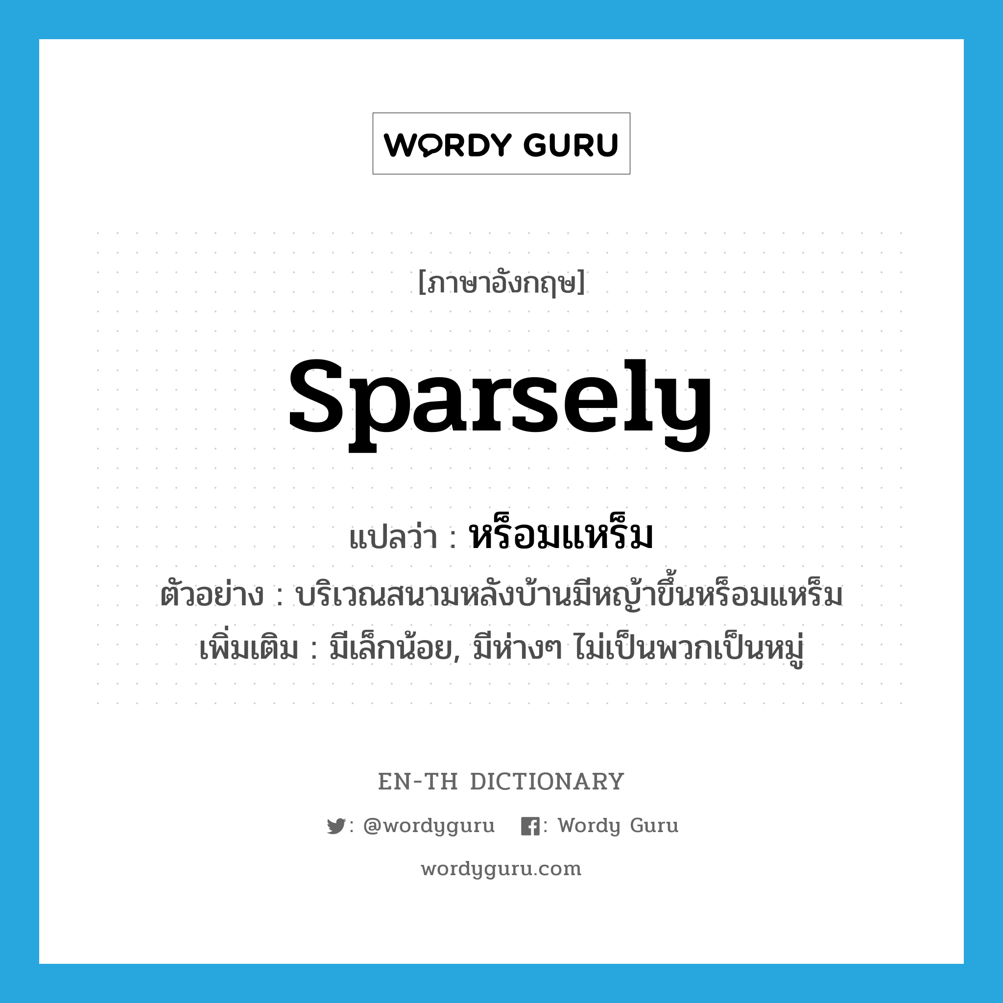 sparsely แปลว่า?, คำศัพท์ภาษาอังกฤษ sparsely แปลว่า หร็อมแหร็ม ประเภท ADV ตัวอย่าง บริเวณสนามหลังบ้านมีหญ้าขึ้นหร็อมแหร็ม เพิ่มเติม มีเล็กน้อย, มีห่างๆ ไม่เป็นพวกเป็นหมู่ หมวด ADV