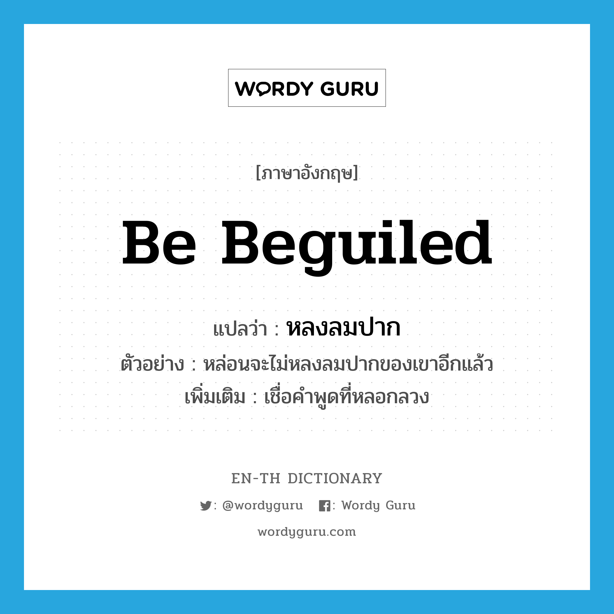 be beguiled แปลว่า?, คำศัพท์ภาษาอังกฤษ be beguiled แปลว่า หลงลมปาก ประเภท V ตัวอย่าง หล่อนจะไม่หลงลมปากของเขาอีกแล้ว เพิ่มเติม เชื่อคำพูดที่หลอกลวง หมวด V