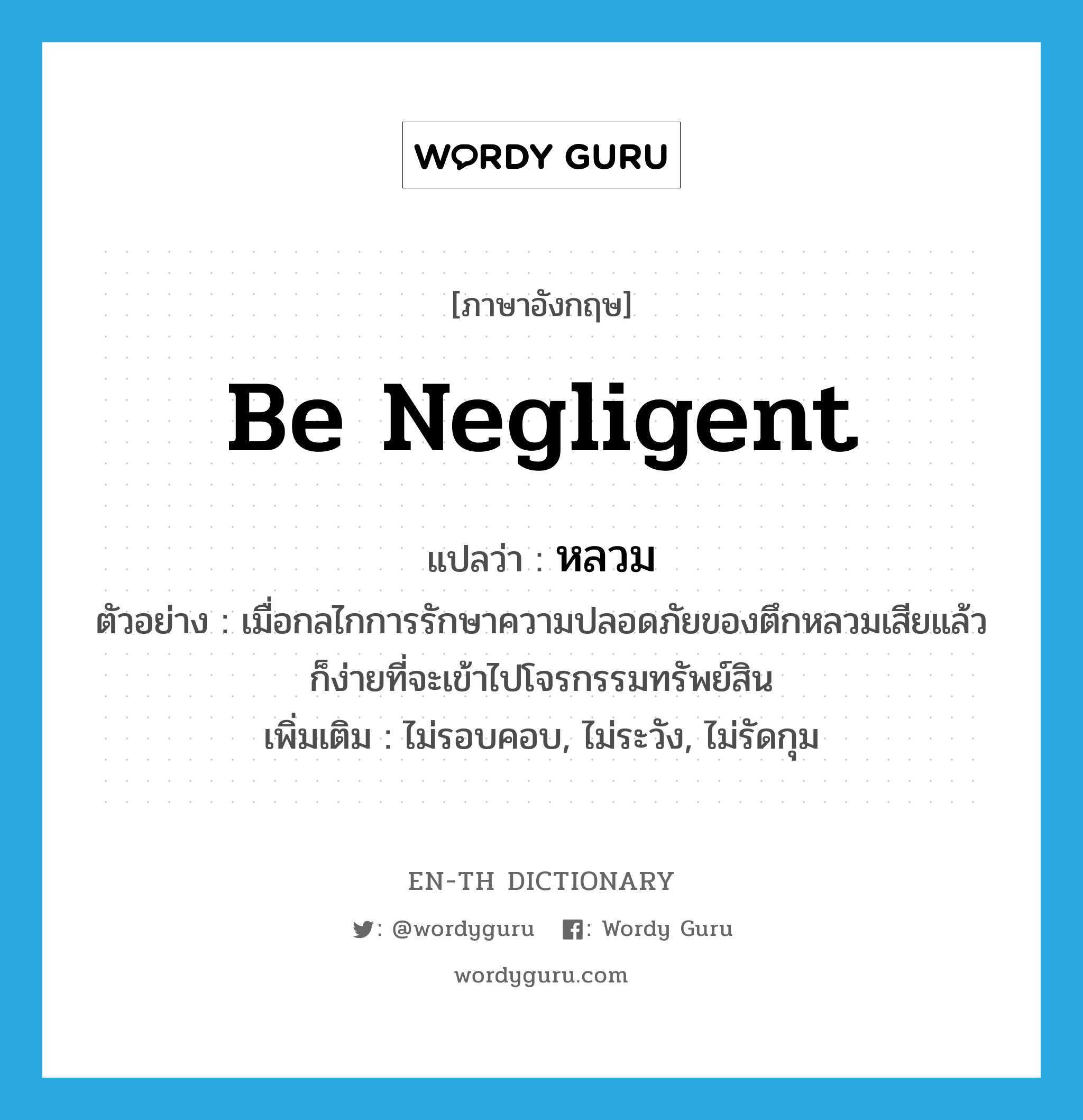 be negligent แปลว่า?, คำศัพท์ภาษาอังกฤษ be negligent แปลว่า หลวม ประเภท V ตัวอย่าง เมื่อกลไกการรักษาความปลอดภัยของตึกหลวมเสียแล้ว ก็ง่ายที่จะเข้าไปโจรกรรมทรัพย์สิน เพิ่มเติม ไม่รอบคอบ, ไม่ระวัง, ไม่รัดกุม หมวด V