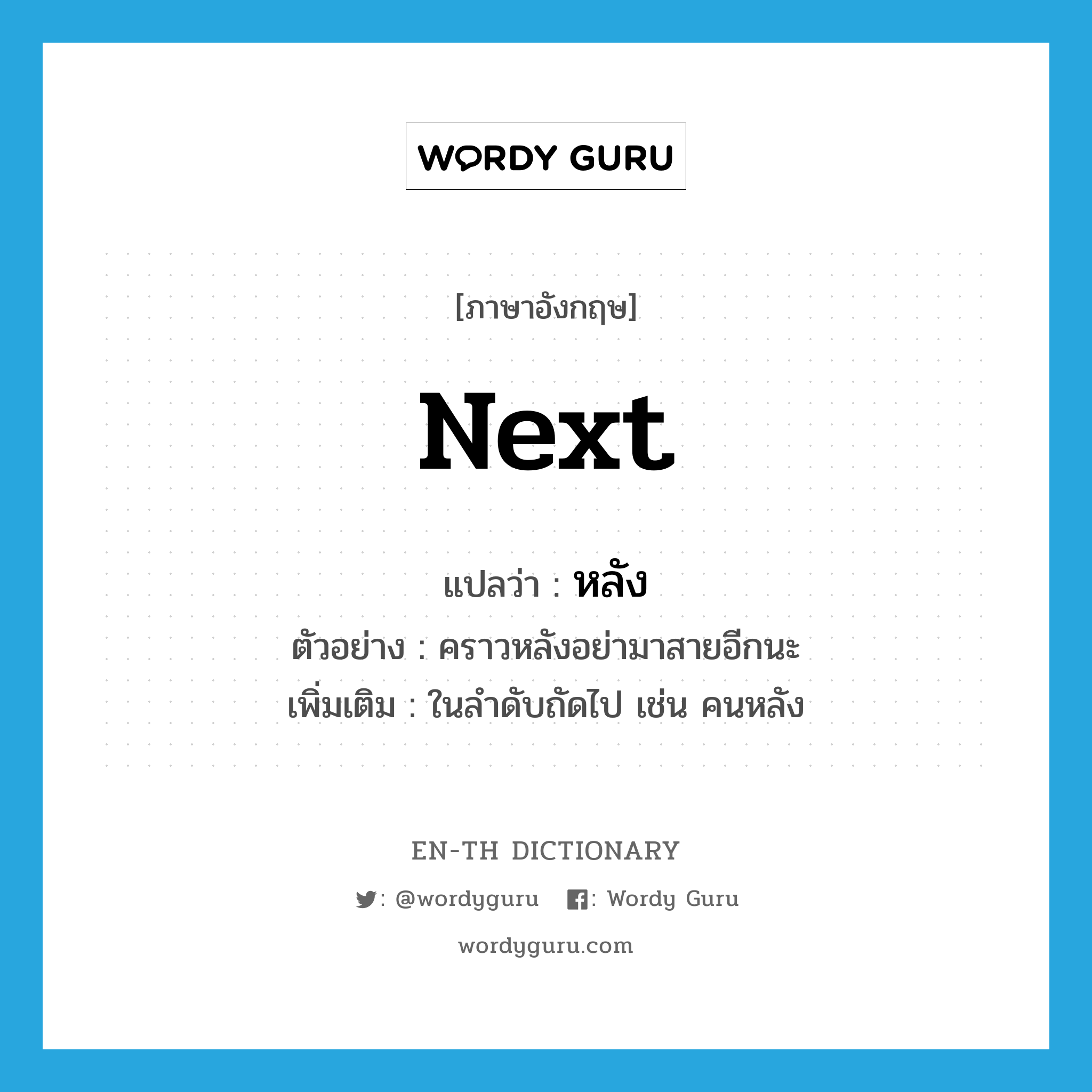 next แปลว่า?, คำศัพท์ภาษาอังกฤษ next แปลว่า หลัง ประเภท ADJ ตัวอย่าง คราวหลังอย่ามาสายอีกนะ เพิ่มเติม ในลำดับถัดไป เช่น คนหลัง หมวด ADJ