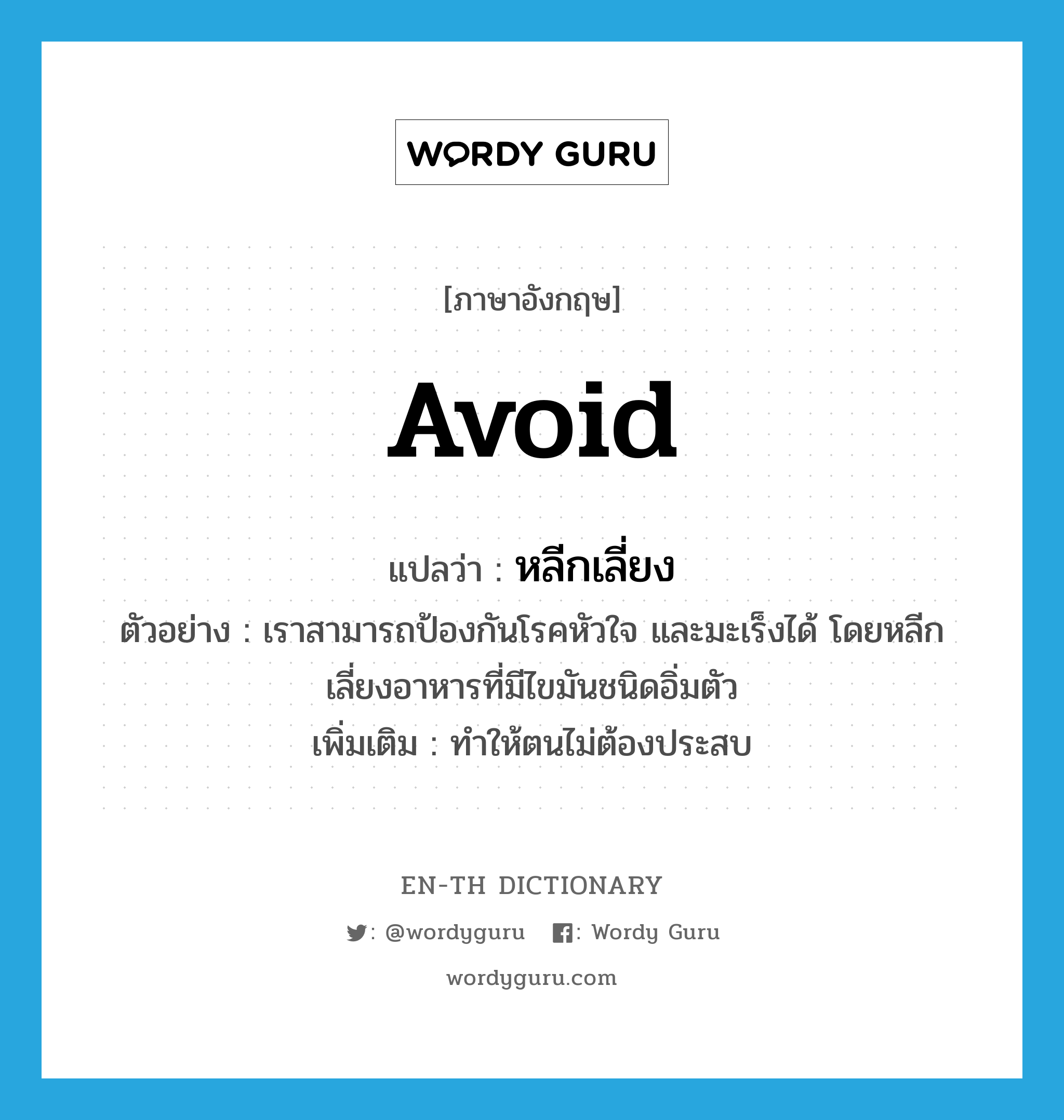 avoid แปลว่า?, คำศัพท์ภาษาอังกฤษ avoid แปลว่า หลีกเลี่ยง ประเภท V ตัวอย่าง เราสามารถป้องกันโรคหัวใจ และมะเร็งได้ โดยหลีกเลี่ยงอาหารที่มีไขมันชนิดอิ่มตัว เพิ่มเติม ทำให้ตนไม่ต้องประสบ หมวด V