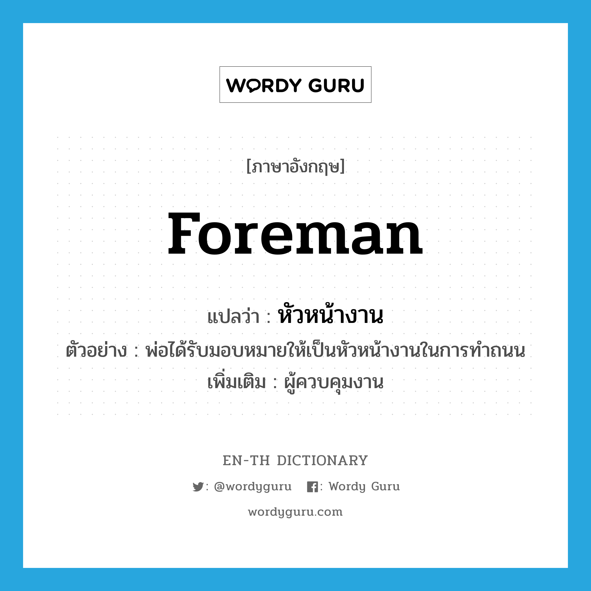 foreman แปลว่า?, คำศัพท์ภาษาอังกฤษ foreman แปลว่า หัวหน้างาน ประเภท N ตัวอย่าง พ่อได้รับมอบหมายให้เป็นหัวหน้างานในการทำถนน เพิ่มเติม ผู้ควบคุมงาน หมวด N