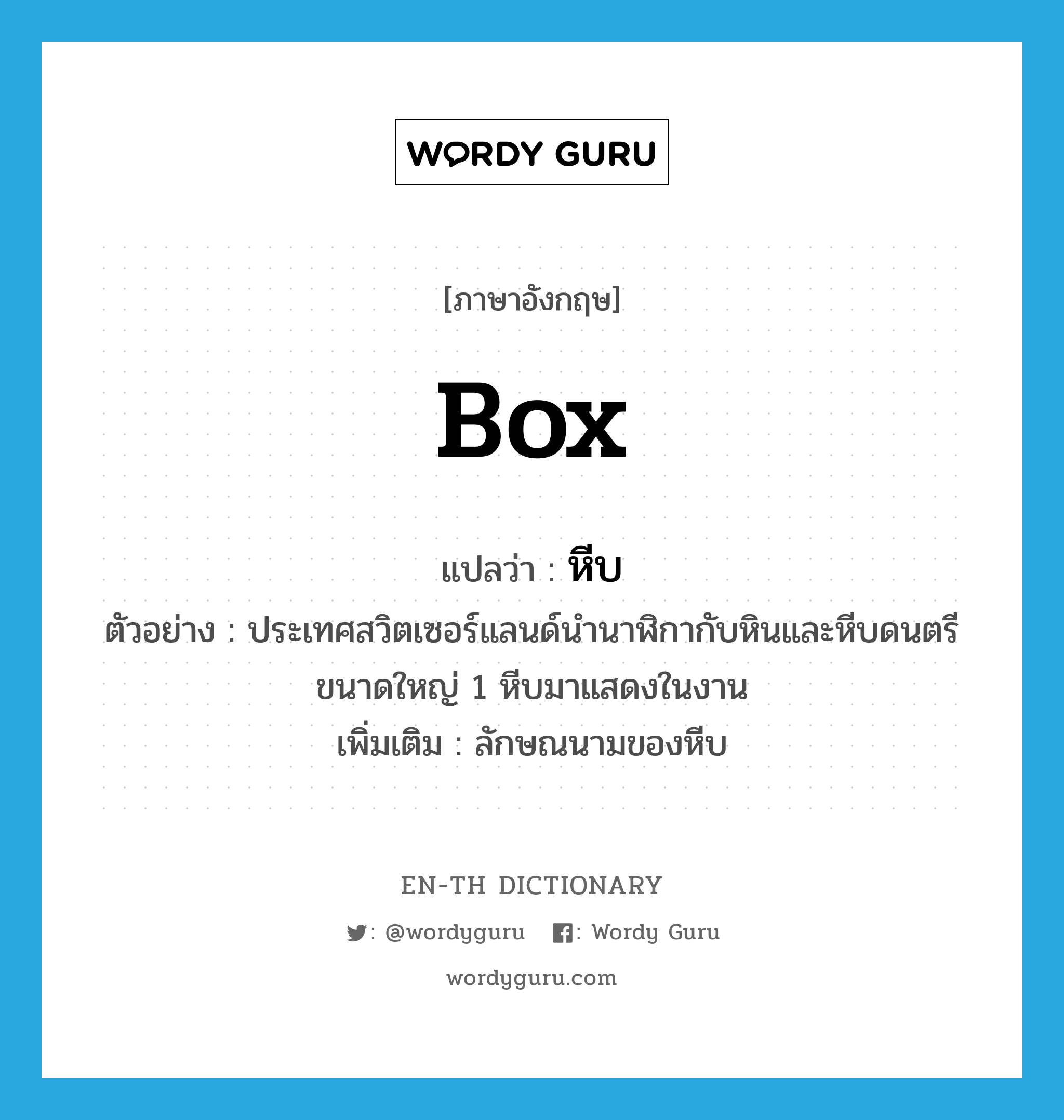 box แปลว่า?, คำศัพท์ภาษาอังกฤษ box แปลว่า หีบ ประเภท CLAS ตัวอย่าง ประเทศสวิตเซอร์แลนด์นำนาฬิกากับหินและหีบดนตรีขนาดใหญ่ 1 หีบมาแสดงในงาน เพิ่มเติม ลักษณนามของหีบ หมวด CLAS