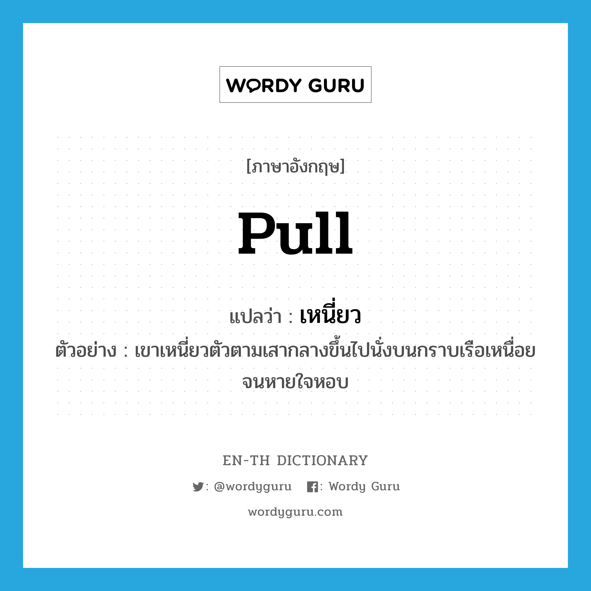 pull แปลว่า?, คำศัพท์ภาษาอังกฤษ pull แปลว่า เหนี่ยว ประเภท V ตัวอย่าง เขาเหนี่ยวตัวตามเสากลางขึ้นไปนั่งบนกราบเรือเหนื่อยจนหายใจหอบ หมวด V