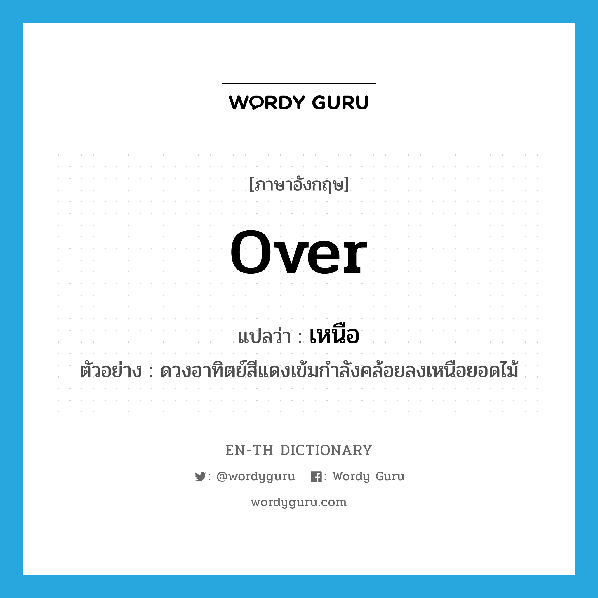 over แปลว่า?, คำศัพท์ภาษาอังกฤษ over แปลว่า เหนือ ประเภท PREP ตัวอย่าง ดวงอาทิตย์สีแดงเข้มกำลังคล้อยลงเหนือยอดไม้ หมวด PREP