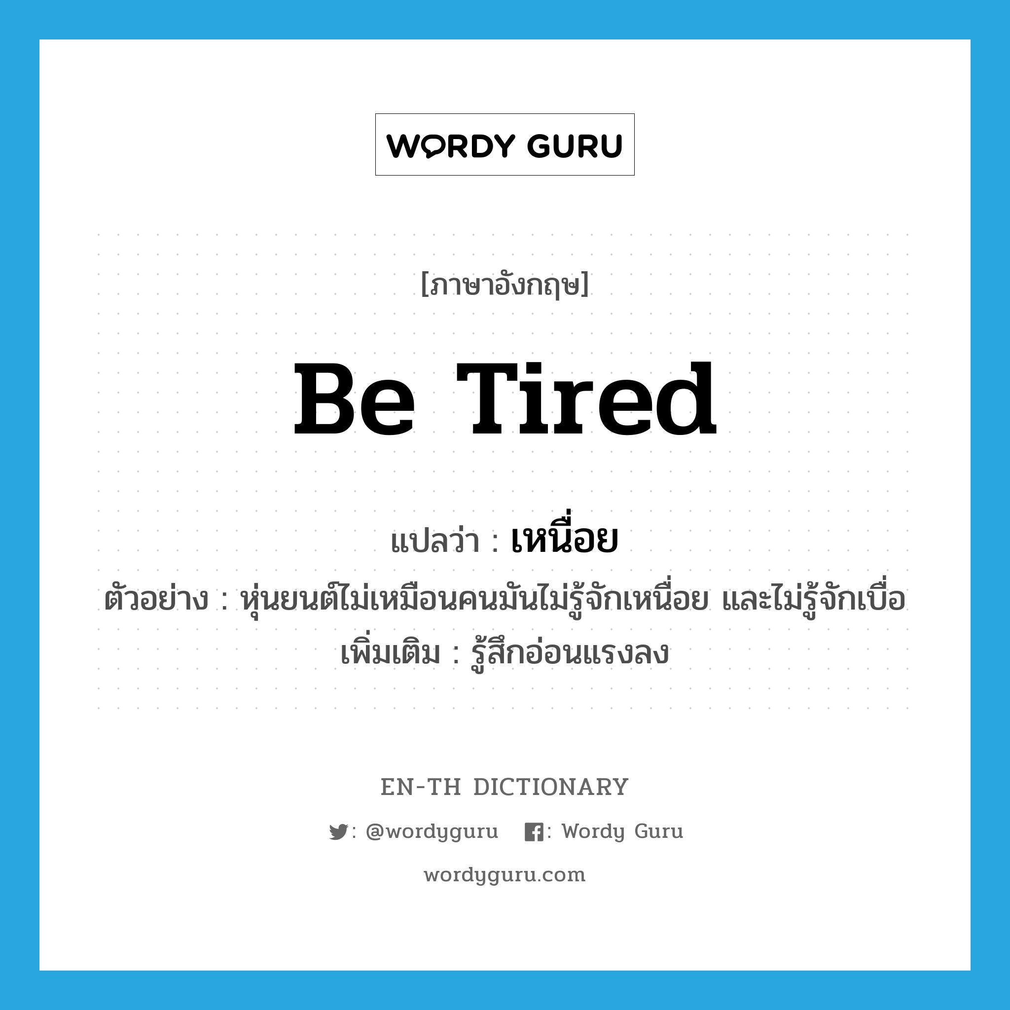 be tired แปลว่า?, คำศัพท์ภาษาอังกฤษ be tired แปลว่า เหนื่อย ประเภท V ตัวอย่าง หุ่นยนต์ไม่เหมือนคนมันไม่รู้จักเหนื่อย และไม่รู้จักเบื่อ เพิ่มเติม รู้สึกอ่อนแรงลง หมวด V