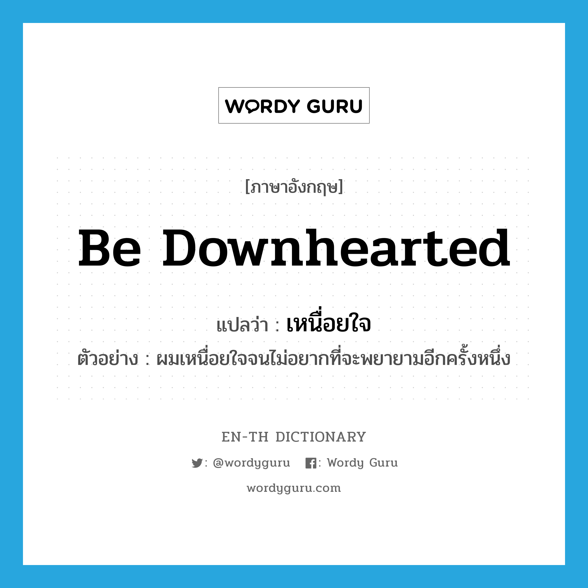 be downhearted แปลว่า?, คำศัพท์ภาษาอังกฤษ be downhearted แปลว่า เหนื่อยใจ ประเภท V ตัวอย่าง ผมเหนื่อยใจจนไม่อยากที่จะพยายามอีกครั้งหนึ่ง หมวด V