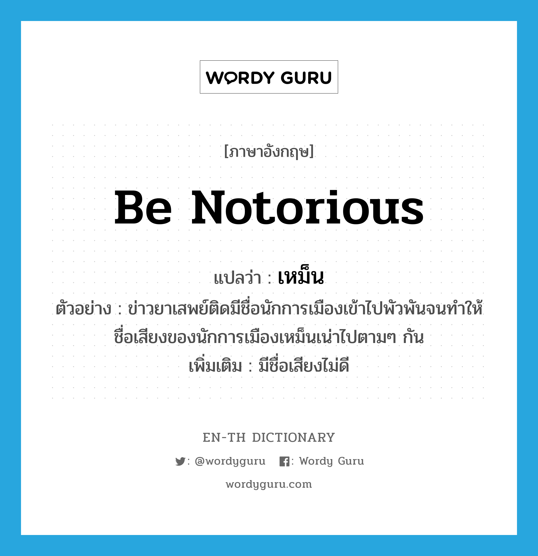 be notorious แปลว่า?, คำศัพท์ภาษาอังกฤษ be notorious แปลว่า เหม็น ประเภท V ตัวอย่าง ข่าวยาเสพย์ติดมีชื่อนักการเมืองเข้าไปพัวพันจนทำให้ชื่อเสียงของนักการเมืองเหม็นเน่าไปตามๆ กัน เพิ่มเติม มีชื่อเสียงไม่ดี หมวด V