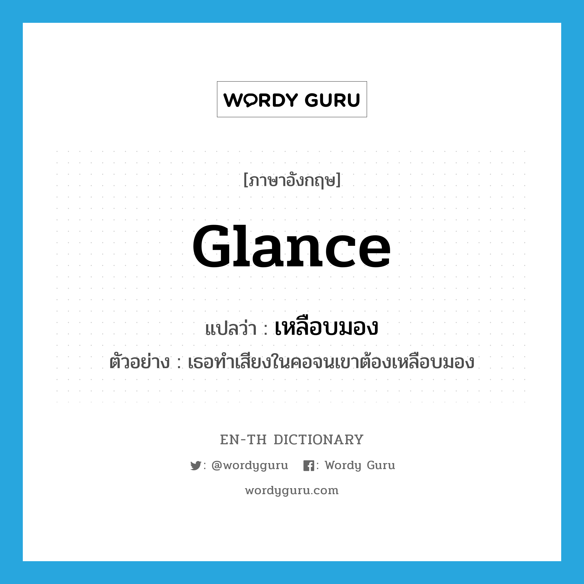 glance แปลว่า?, คำศัพท์ภาษาอังกฤษ glance แปลว่า เหลือบมอง ประเภท V ตัวอย่าง เธอทำเสียงในคอจนเขาต้องเหลือบมอง หมวด V