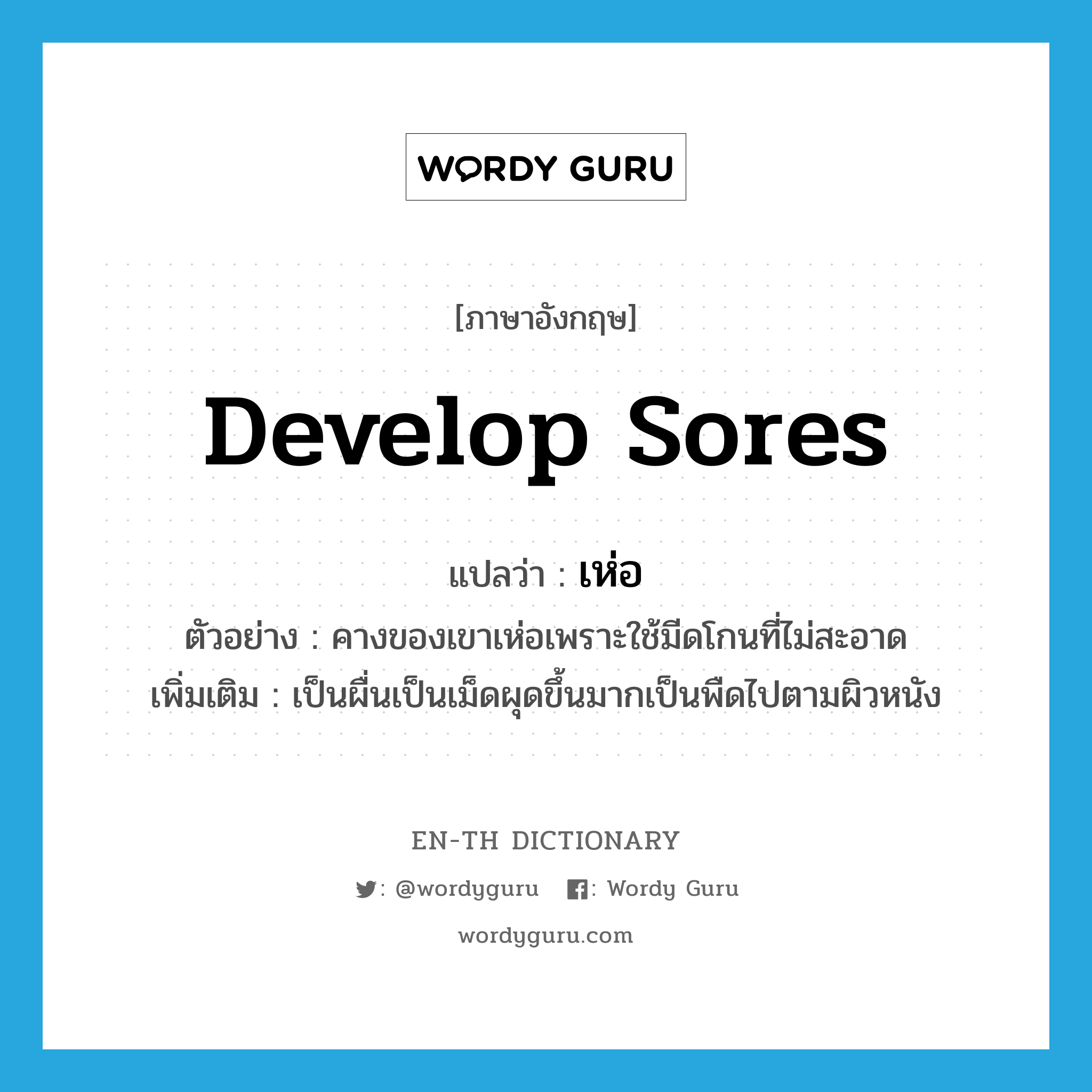 develop sores แปลว่า?, คำศัพท์ภาษาอังกฤษ develop sores แปลว่า เห่อ ประเภท V ตัวอย่าง คางของเขาเห่อเพราะใช้มีดโกนที่ไม่สะอาด เพิ่มเติม เป็นผื่นเป็นเม็ดผุดขึ้นมากเป็นพืดไปตามผิวหนัง หมวด V