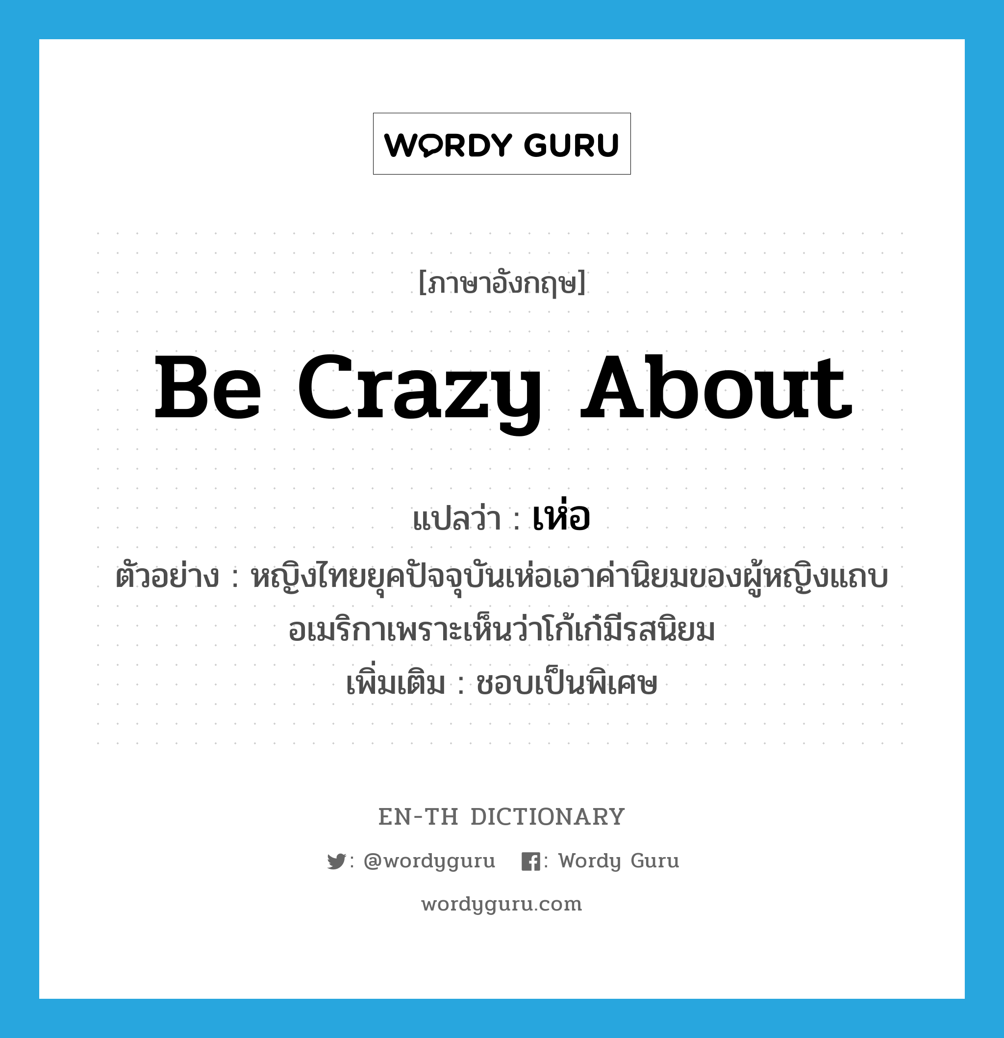 be crazy about แปลว่า?, คำศัพท์ภาษาอังกฤษ be crazy about แปลว่า เห่อ ประเภท V ตัวอย่าง หญิงไทยยุคปัจจุบันเห่อเอาค่านิยมของผู้หญิงแถบอเมริกาเพราะเห็นว่าโก้เก๋มีรสนิยม เพิ่มเติม ชอบเป็นพิเศษ หมวด V