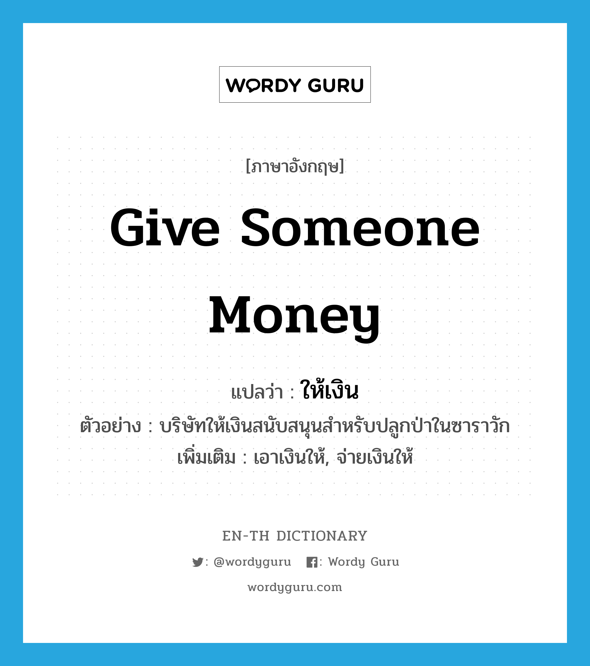 give someone money แปลว่า?, คำศัพท์ภาษาอังกฤษ give someone money แปลว่า ให้เงิน ประเภท V ตัวอย่าง บริษัทให้เงินสนับสนุนสำหรับปลูกป่าในซาราวัก เพิ่มเติม เอาเงินให้, จ่ายเงินให้ หมวด V