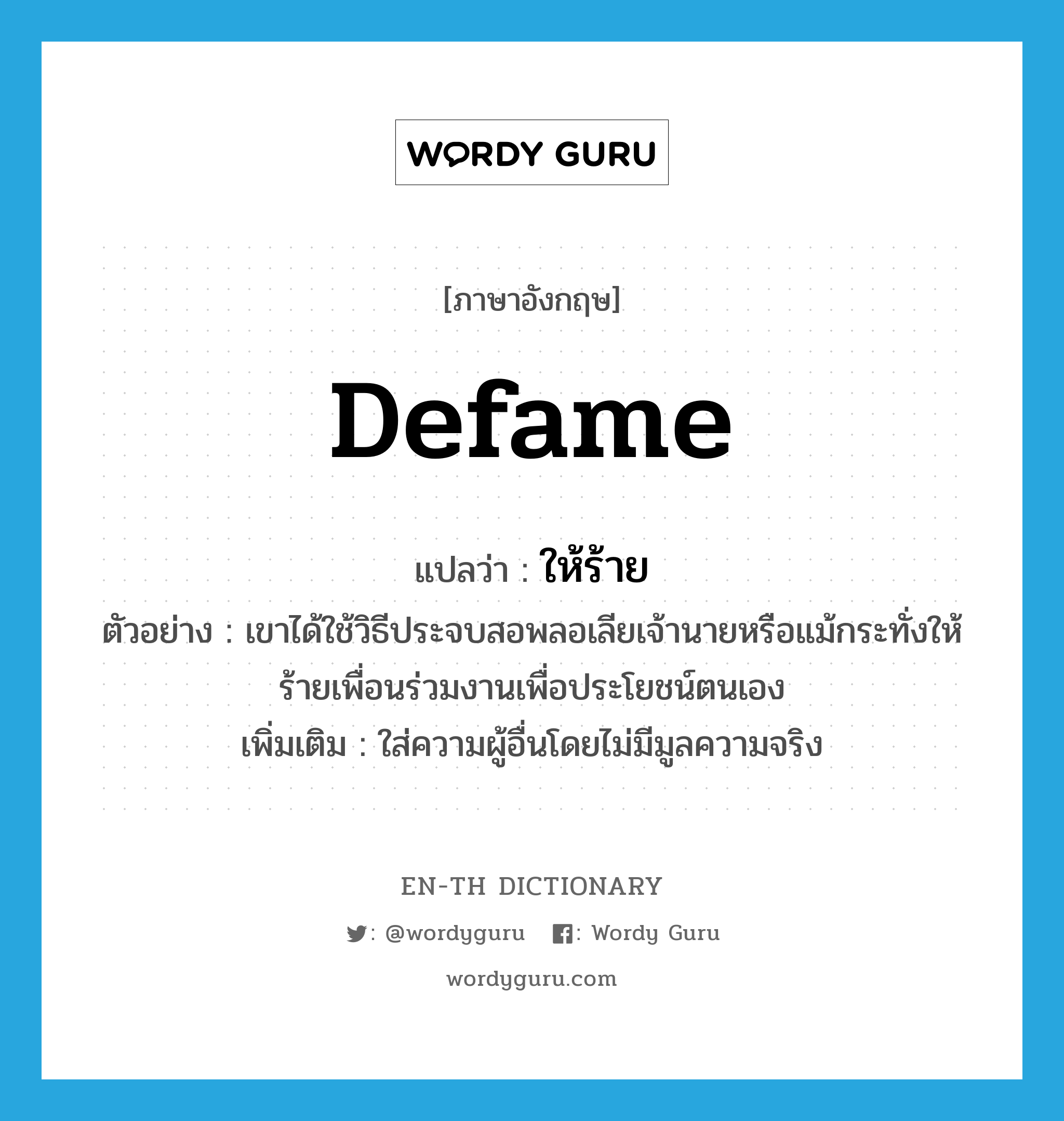 defame แปลว่า?, คำศัพท์ภาษาอังกฤษ defame แปลว่า ให้ร้าย ประเภท V ตัวอย่าง เขาได้ใช้วิธีประจบสอพลอเลียเจ้านายหรือแม้กระทั่งให้ร้ายเพื่อนร่วมงานเพื่อประโยชน์ตนเอง เพิ่มเติม ใส่ความผู้อื่นโดยไม่มีมูลความจริง หมวด V