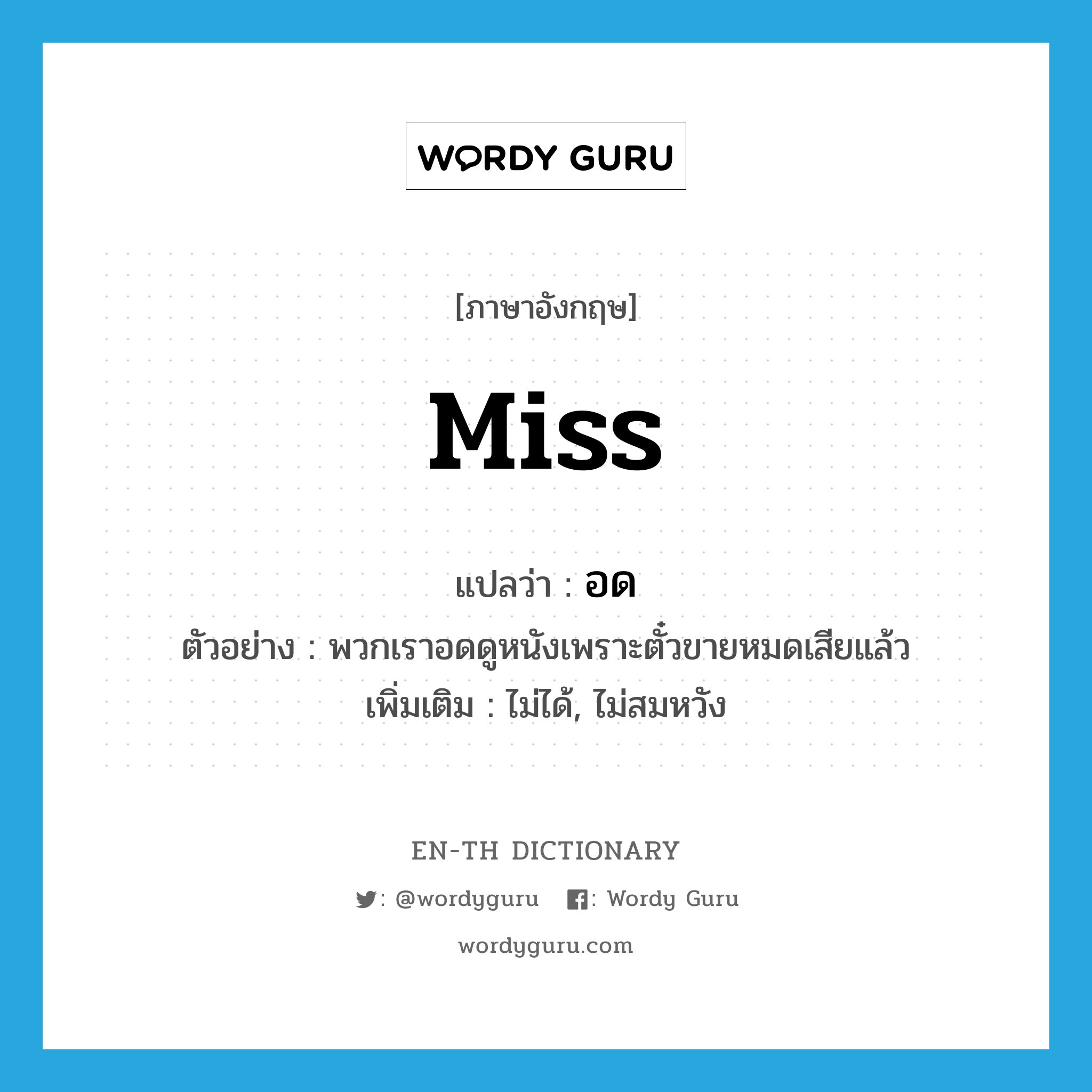 Miss แปลว่า?, คำศัพท์ภาษาอังกฤษ miss แปลว่า อด ประเภท V ตัวอย่าง พวกเราอดดูหนังเพราะตั๋วขายหมดเสียแล้ว เพิ่มเติม ไม่ได้, ไม่สมหวัง หมวด V