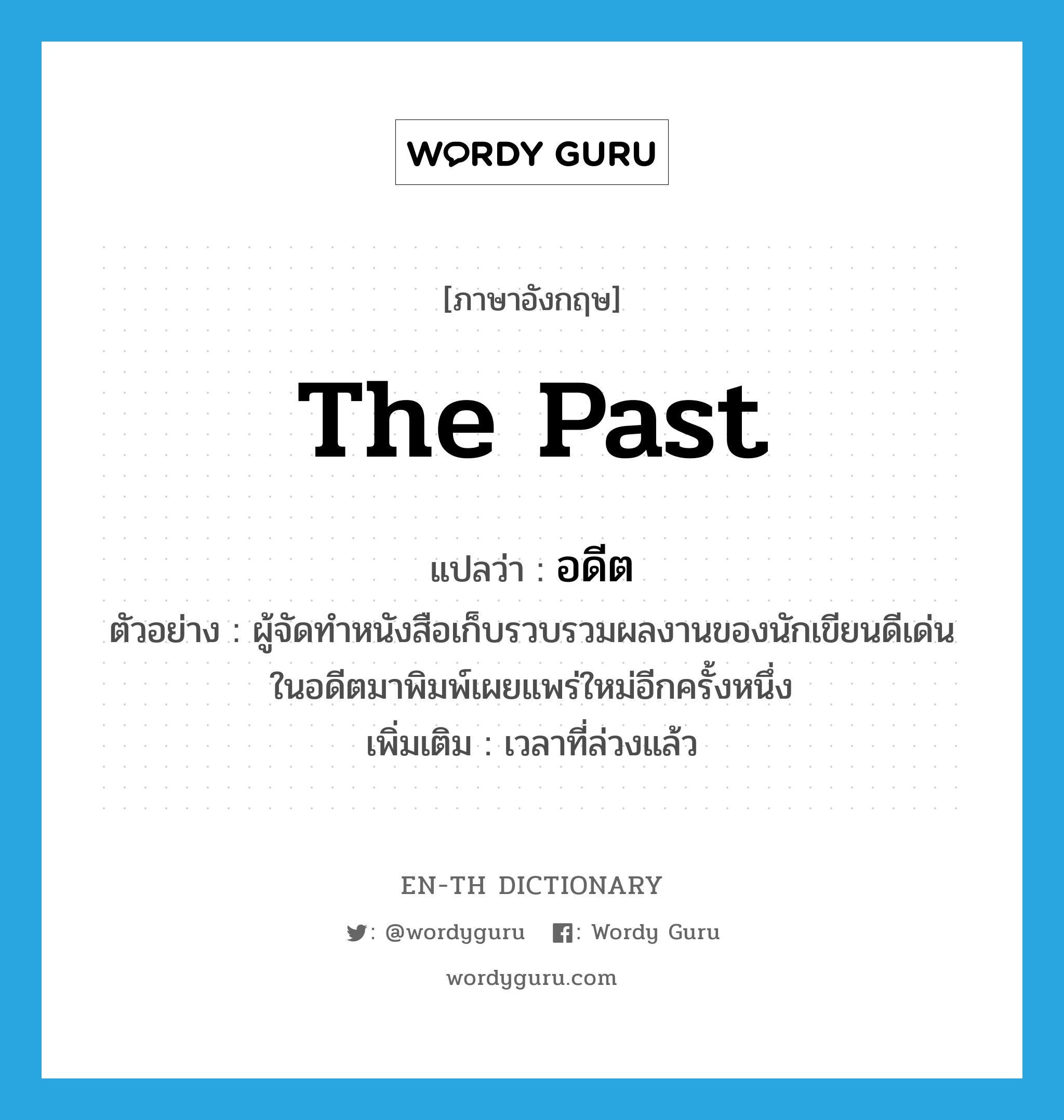 the past แปลว่า?, คำศัพท์ภาษาอังกฤษ the past แปลว่า อดีต ประเภท N ตัวอย่าง ผู้จัดทำหนังสือเก็บรวบรวมผลงานของนักเขียนดีเด่นในอดีตมาพิมพ์เผยแพร่ใหม่อีกครั้งหนึ่ง เพิ่มเติม เวลาที่ล่วงแล้ว หมวด N