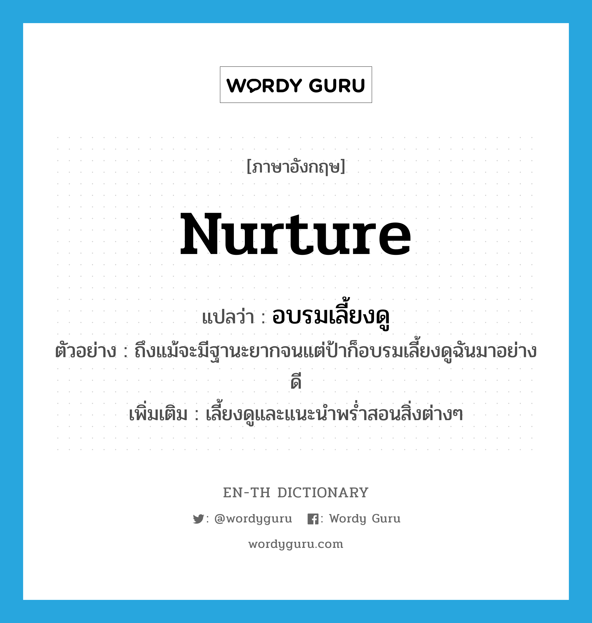 nurture แปลว่า?, คำศัพท์ภาษาอังกฤษ nurture แปลว่า อบรมเลี้ยงดู ประเภท V ตัวอย่าง ถึงแม้จะมีฐานะยากจนแต่ป้าก็อบรมเลี้ยงดูฉันมาอย่างดี เพิ่มเติม เลี้ยงดูและแนะนำพร่ำสอนสิ่งต่างๆ หมวด V