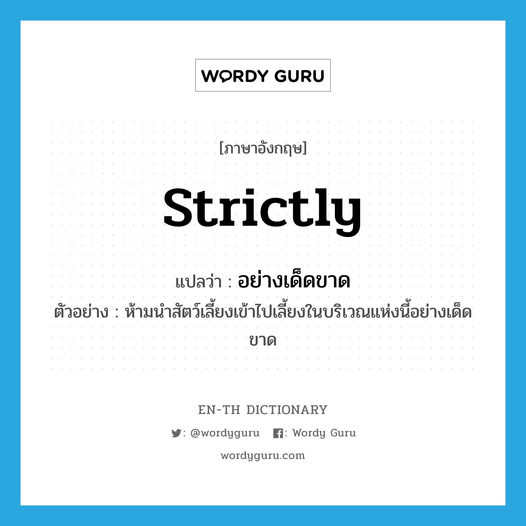 strictly แปลว่า?, คำศัพท์ภาษาอังกฤษ strictly แปลว่า อย่างเด็ดขาด ประเภท ADV ตัวอย่าง ห้ามนำสัตว์เลี้ยงเข้าไปเลี้ยงในบริเวณแห่งนี้อย่างเด็ดขาด หมวด ADV