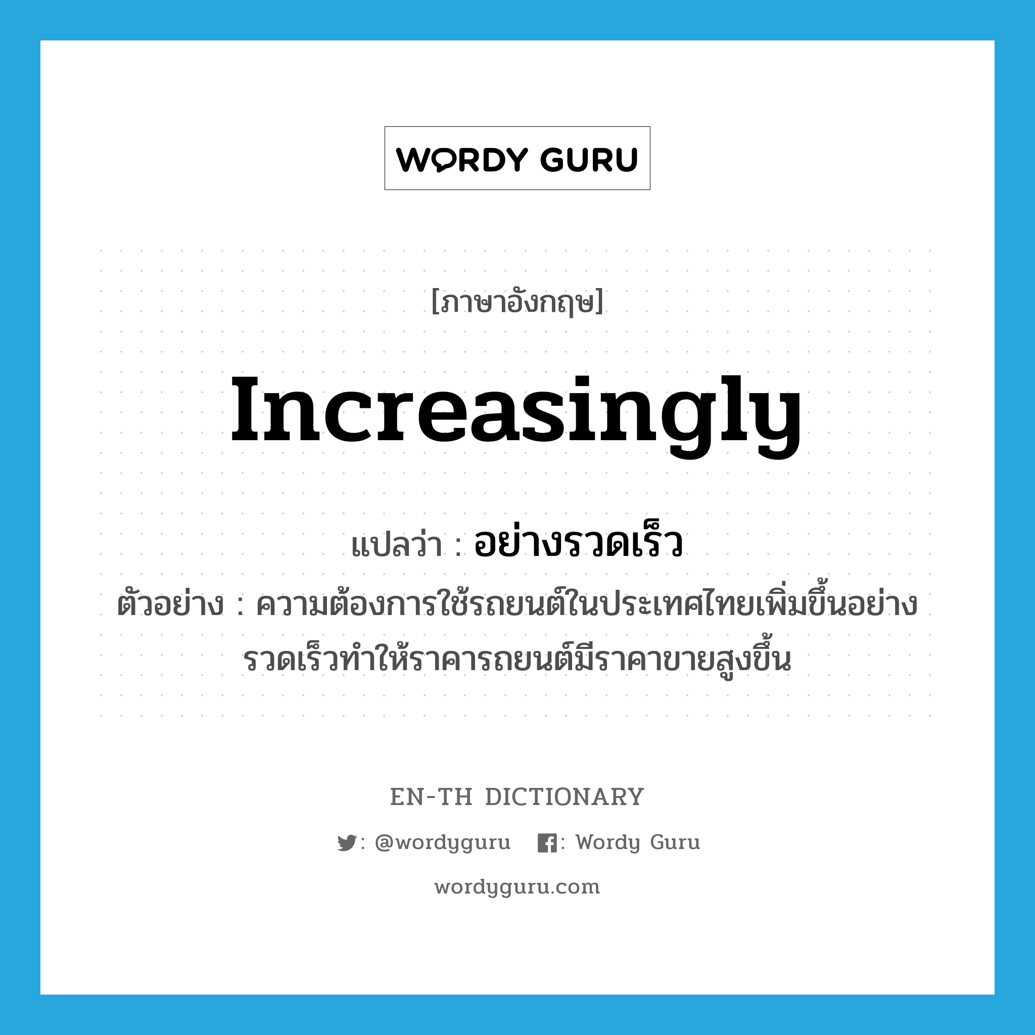 increasingly แปลว่า?, คำศัพท์ภาษาอังกฤษ increasingly แปลว่า อย่างรวดเร็ว ประเภท ADV ตัวอย่าง ความต้องการใช้รถยนต์ในประเทศไทยเพิ่มขึ้นอย่างรวดเร็วทำให้ราคารถยนต์มีราคาขายสูงขึ้น หมวด ADV