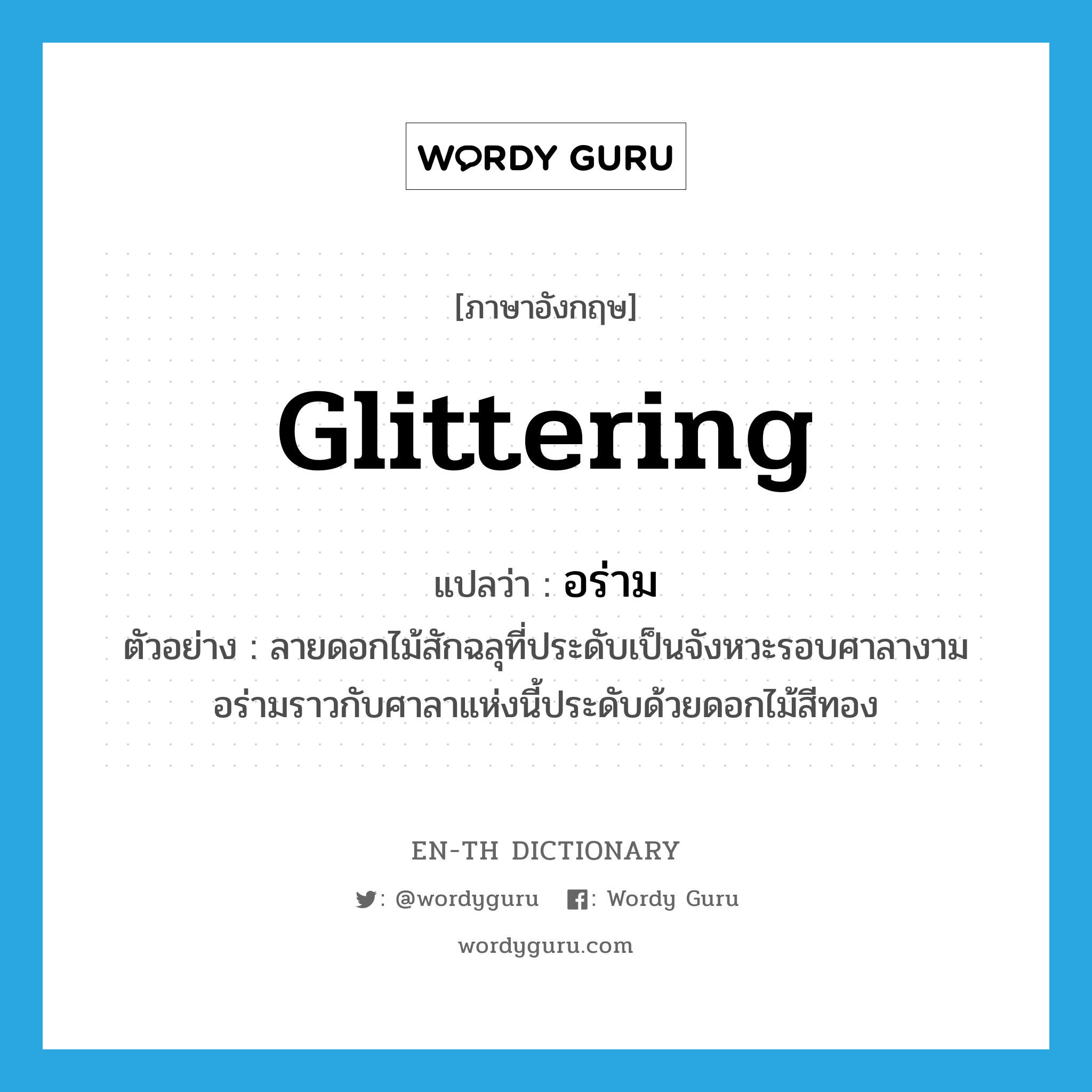 glittering แปลว่า?, คำศัพท์ภาษาอังกฤษ glittering แปลว่า อร่าม ประเภท ADJ ตัวอย่าง ลายดอกไม้สักฉลุที่ประดับเป็นจังหวะรอบศาลางามอร่ามราวกับศาลาแห่งนี้ประดับด้วยดอกไม้สีทอง หมวด ADJ