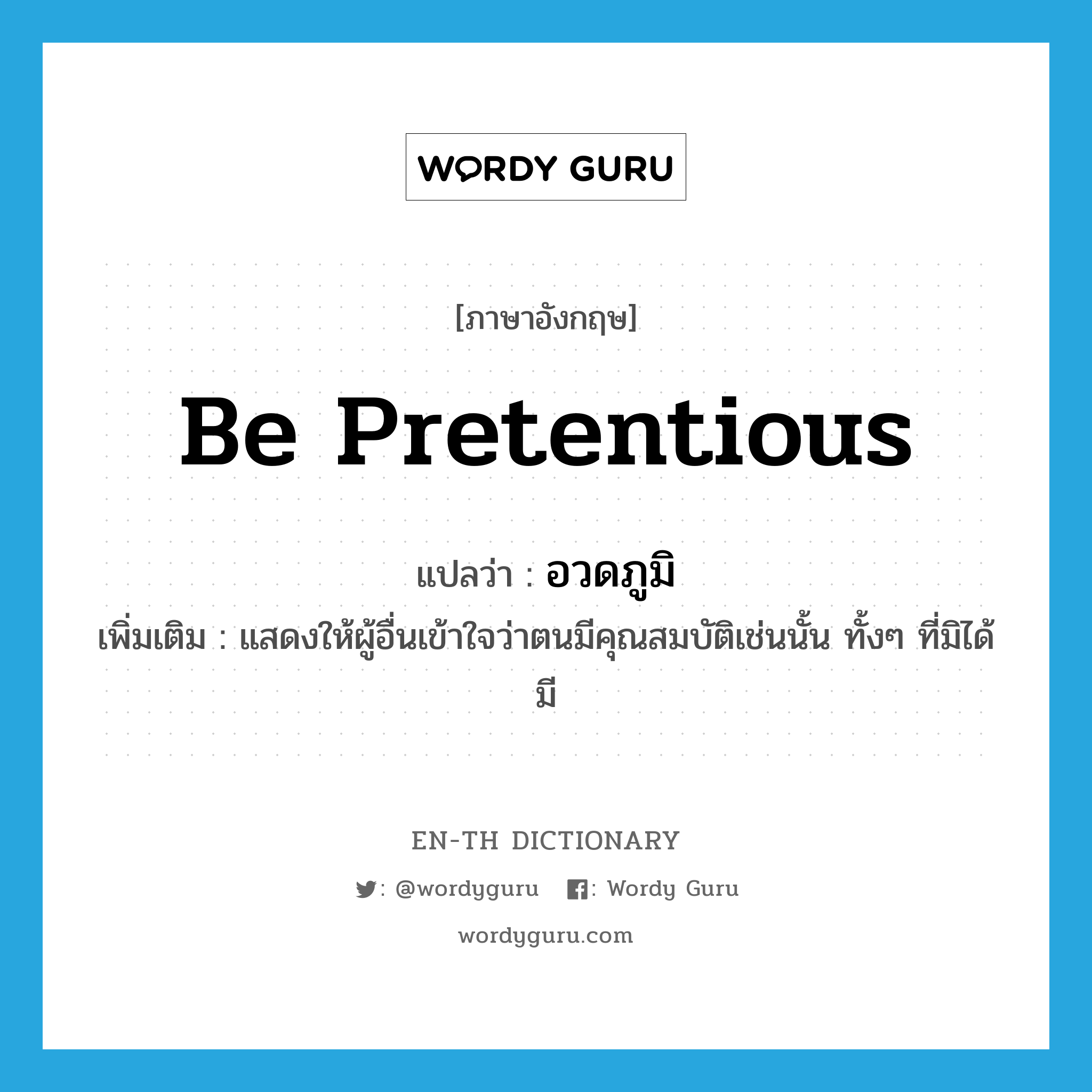 be pretentious แปลว่า?, คำศัพท์ภาษาอังกฤษ be pretentious แปลว่า อวดภูมิ ประเภท V เพิ่มเติม แสดงให้ผู้อื่นเข้าใจว่าตนมีคุณสมบัติเช่นนั้น ทั้งๆ ที่มิได้มี หมวด V