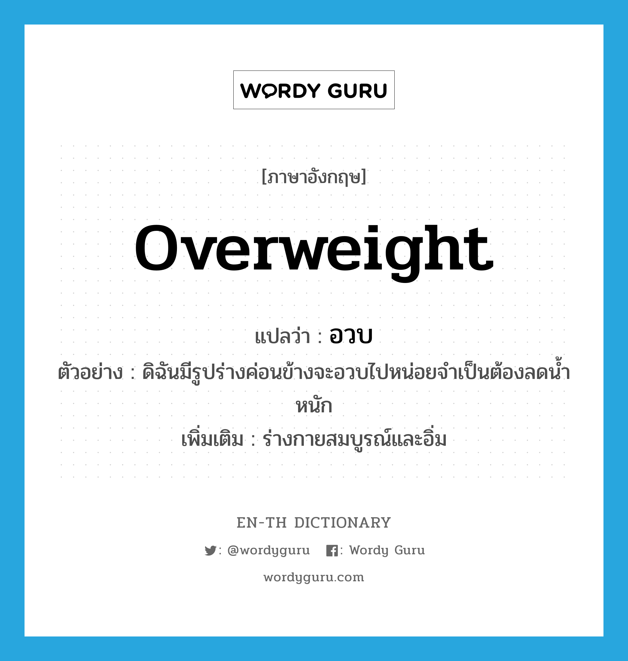 overweight แปลว่า?, คำศัพท์ภาษาอังกฤษ overweight แปลว่า อวบ ประเภท ADJ ตัวอย่าง ดิฉันมีรูปร่างค่อนข้างจะอวบไปหน่อยจำเป็นต้องลดน้ำหนัก เพิ่มเติม ร่างกายสมบูรณ์และอิ่ม หมวด ADJ