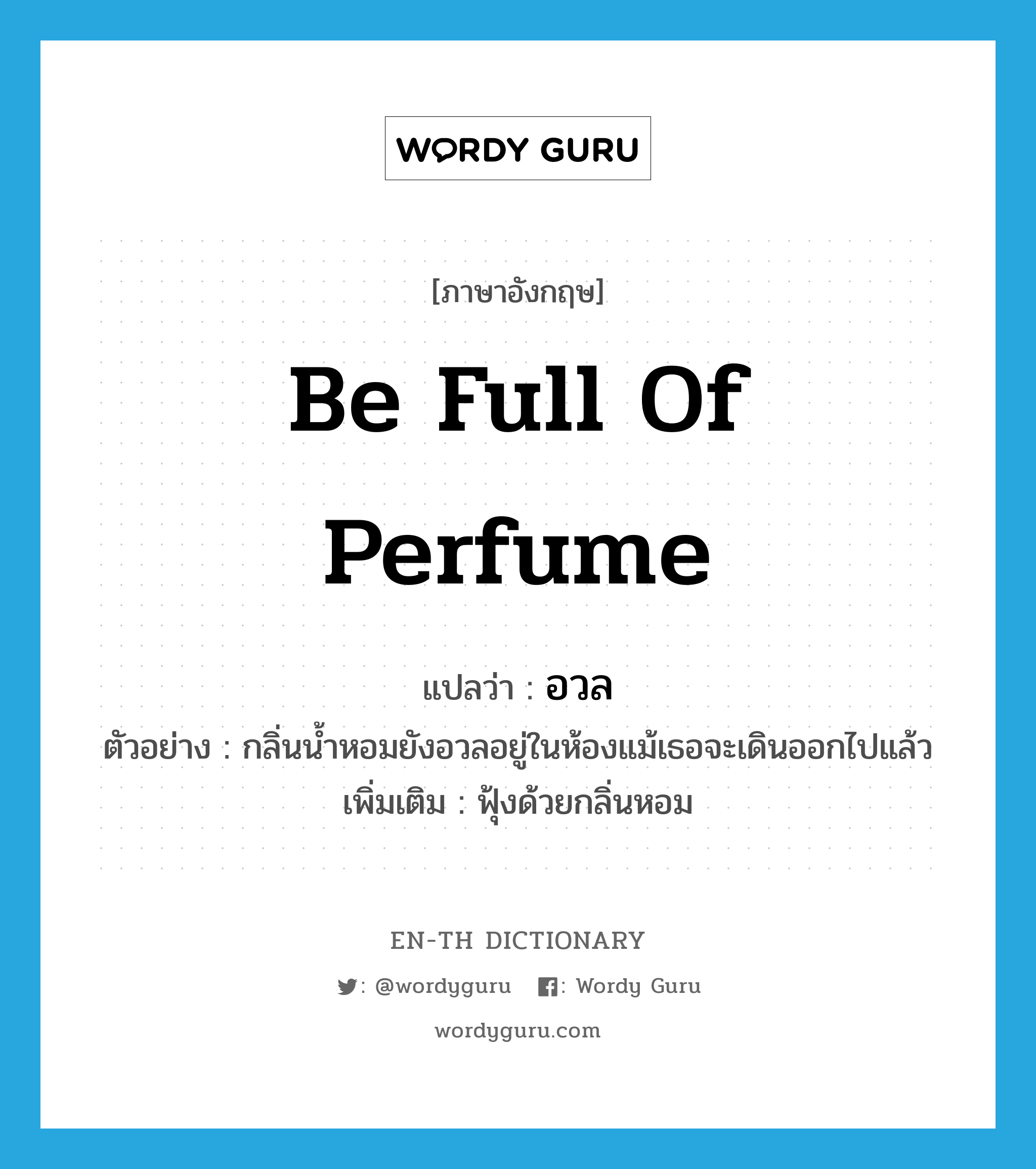 be full of perfume แปลว่า?, คำศัพท์ภาษาอังกฤษ be full of perfume แปลว่า อวล ประเภท V ตัวอย่าง กลิ่นน้ำหอมยังอวลอยู่ในห้องแม้เธอจะเดินออกไปแล้ว เพิ่มเติม ฟุ้งด้วยกลิ่นหอม หมวด V