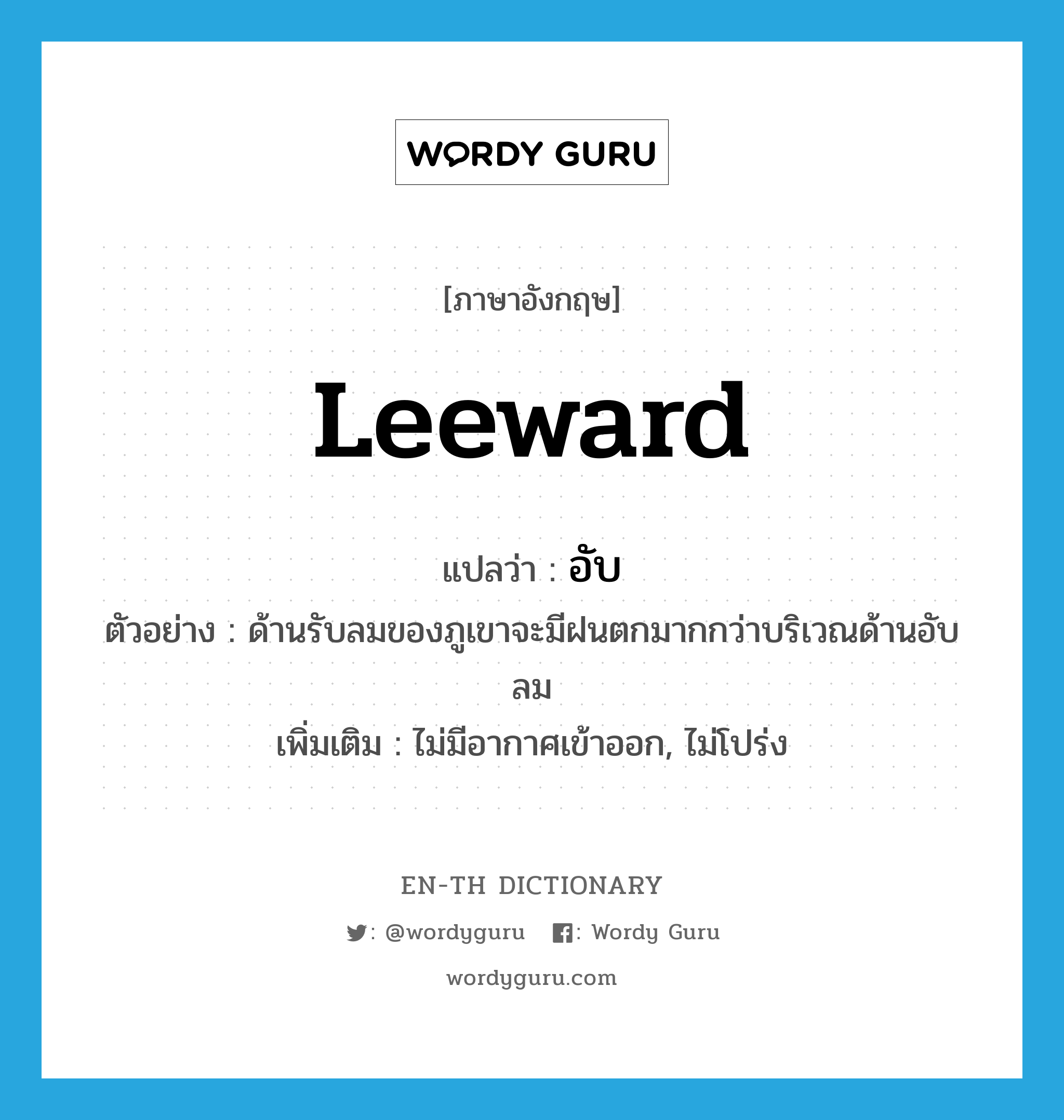 leeward แปลว่า?, คำศัพท์ภาษาอังกฤษ leeward แปลว่า อับ ประเภท ADJ ตัวอย่าง ด้านรับลมของภูเขาจะมีฝนตกมากกว่าบริเวณด้านอับลม เพิ่มเติม ไม่มีอากาศเข้าออก, ไม่โปร่ง หมวด ADJ