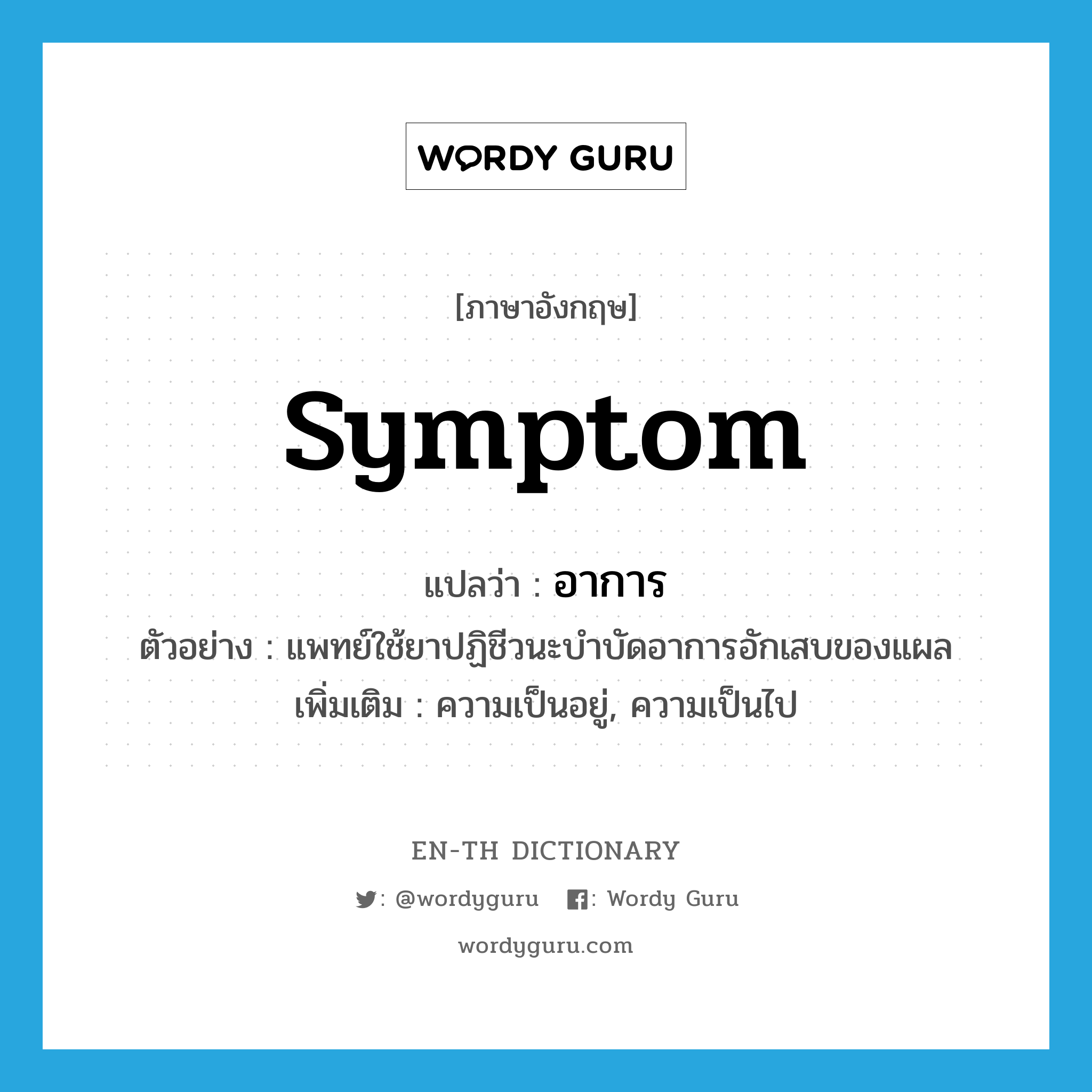 symptom แปลว่า?, คำศัพท์ภาษาอังกฤษ symptom แปลว่า อาการ ประเภท N ตัวอย่าง แพทย์ใช้ยาปฏิชีวนะบำบัดอาการอักเสบของแผล เพิ่มเติม ความเป็นอยู่, ความเป็นไป หมวด N