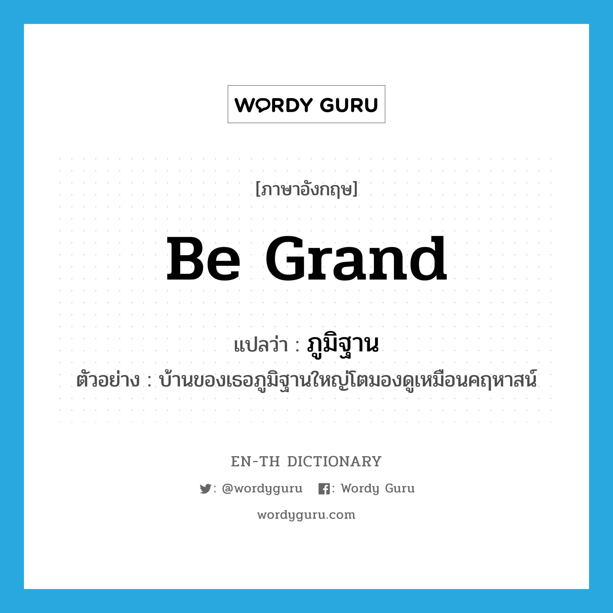 be grand แปลว่า?, คำศัพท์ภาษาอังกฤษ be grand แปลว่า ภูมิฐาน ประเภท V ตัวอย่าง บ้านของเธอภูมิฐานใหญ่โตมองดูเหมือนคฤหาสน์ หมวด V