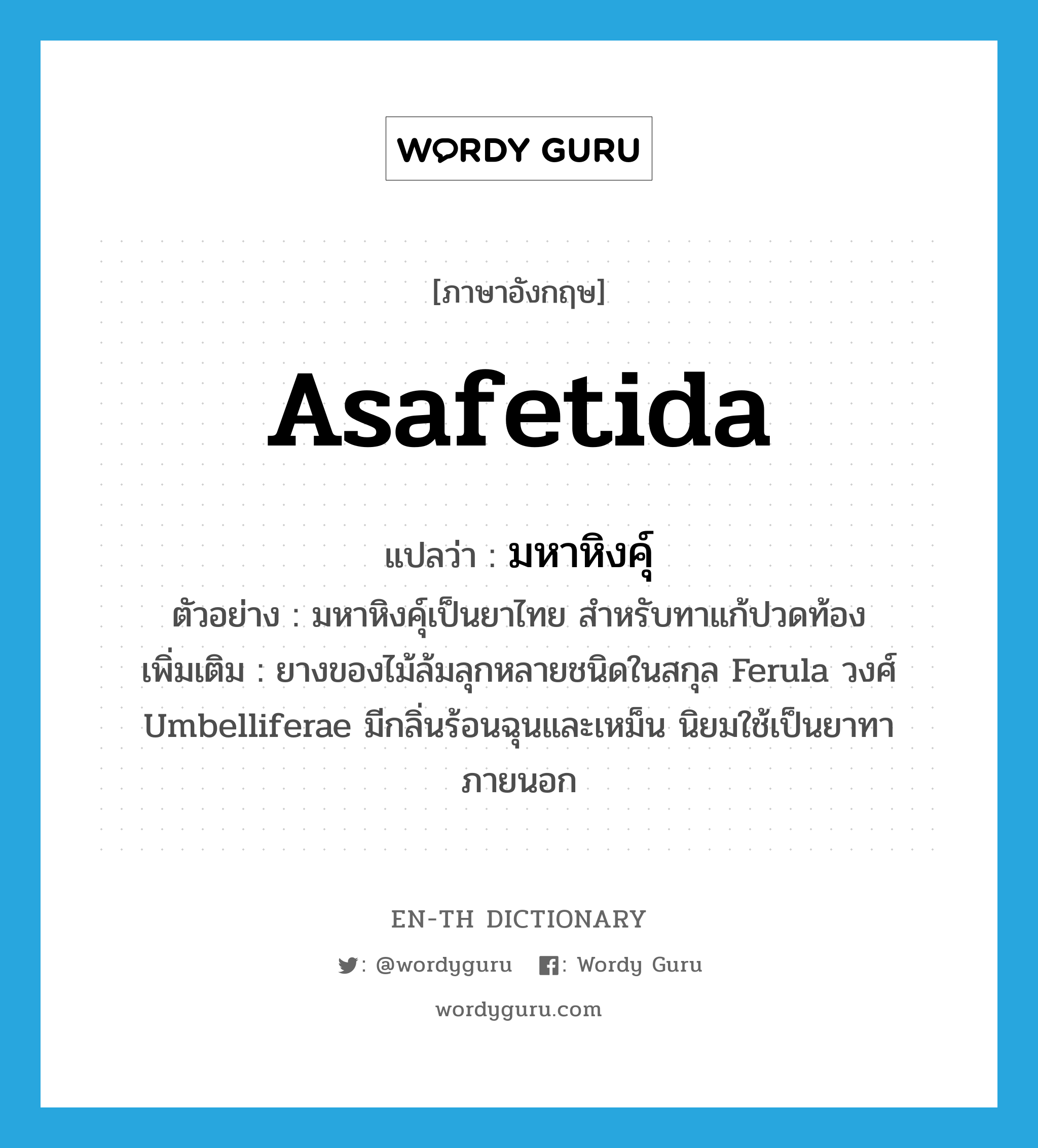 asafetida แปลว่า?, คำศัพท์ภาษาอังกฤษ asafetida แปลว่า มหาหิงคุ์ ประเภท N ตัวอย่าง มหาหิงคุ์เป็นยาไทย สำหรับทาแก้ปวดท้อง เพิ่มเติม ยางของไม้ล้มลุกหลายชนิดในสกุล Ferula วงศ์ Umbelliferae มีกลิ่นร้อนฉุนและเหม็น นิยมใช้เป็นยาทาภายนอก หมวด N