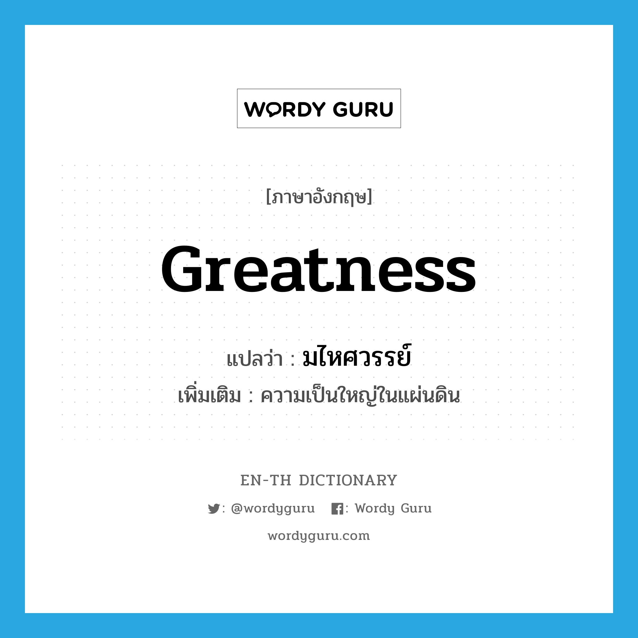 greatness แปลว่า?, คำศัพท์ภาษาอังกฤษ greatness แปลว่า มไหศวรรย์ ประเภท N เพิ่มเติม ความเป็นใหญ่ในแผ่นดิน หมวด N