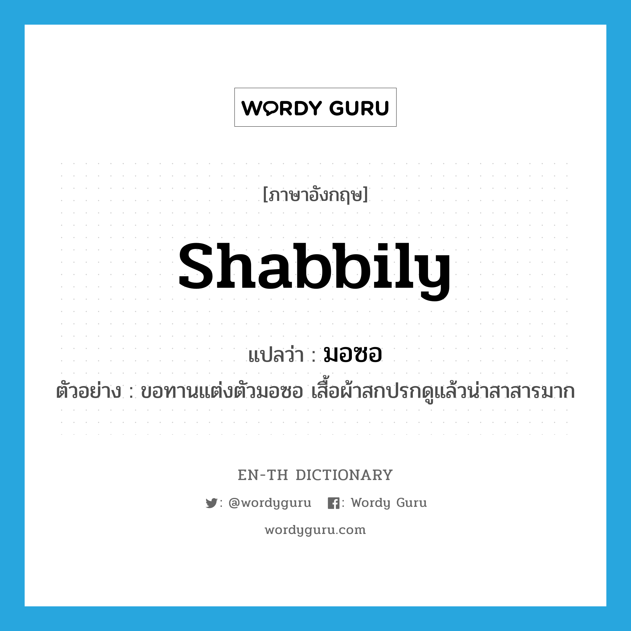 shabbily แปลว่า?, คำศัพท์ภาษาอังกฤษ shabbily แปลว่า มอซอ ประเภท ADV ตัวอย่าง ขอทานแต่งตัวมอซอ เสื้อผ้าสกปรกดูแล้วน่าสาสารมาก หมวด ADV