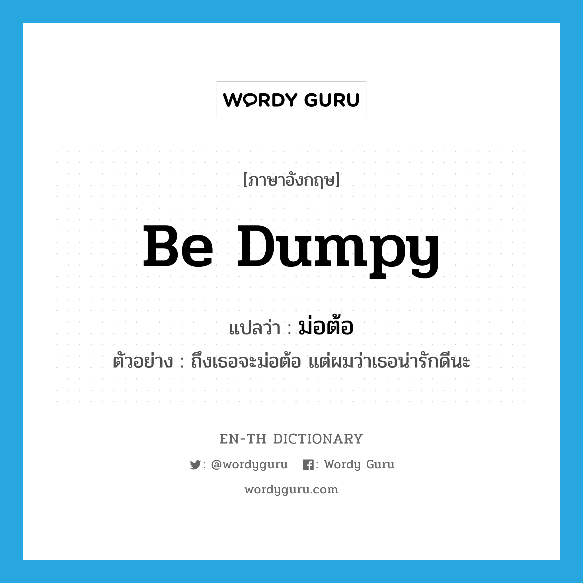 be dumpy แปลว่า?, คำศัพท์ภาษาอังกฤษ be dumpy แปลว่า ม่อต้อ ประเภท V ตัวอย่าง ถึงเธอจะม่อต้อ แต่ผมว่าเธอน่ารักดีนะ หมวด V