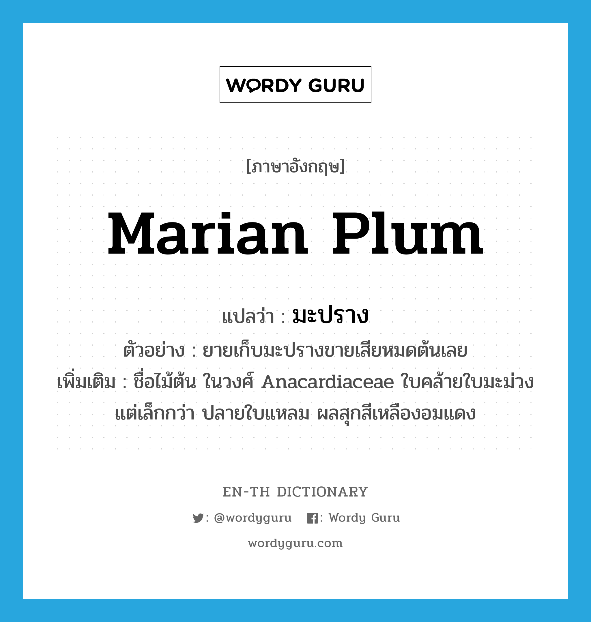 marian plum แปลว่า?, คำศัพท์ภาษาอังกฤษ Marian plum แปลว่า มะปราง ประเภท N ตัวอย่าง ยายเก็บมะปรางขายเสียหมดต้นเลย เพิ่มเติม ชื่อไม้ต้น ในวงศ์ Anacardiaceae ใบคล้ายใบมะม่วงแต่เล็กกว่า ปลายใบแหลม ผลสุกสีเหลืองอมแดง หมวด N