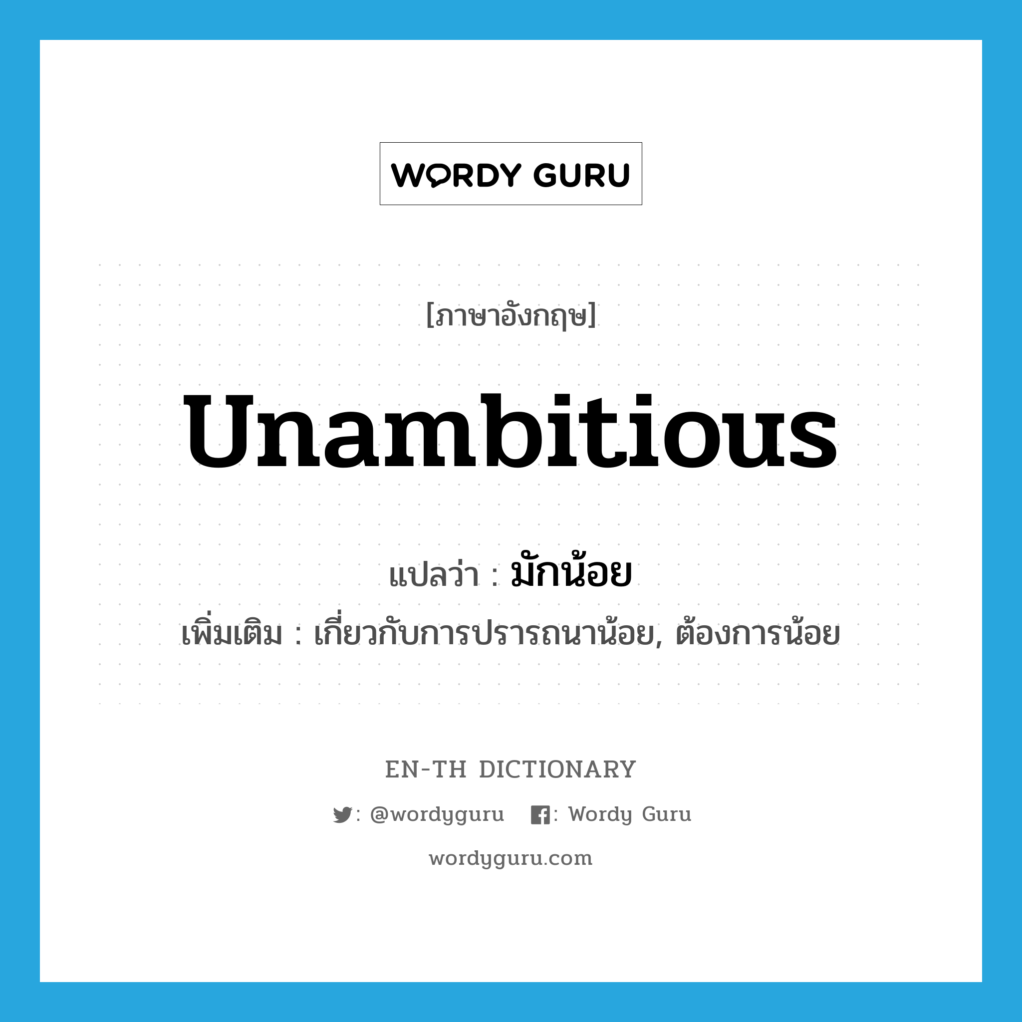 unambitious แปลว่า?, คำศัพท์ภาษาอังกฤษ unambitious แปลว่า มักน้อย ประเภท ADJ เพิ่มเติม เกี่ยวกับการปรารถนาน้อย, ต้องการน้อย หมวด ADJ